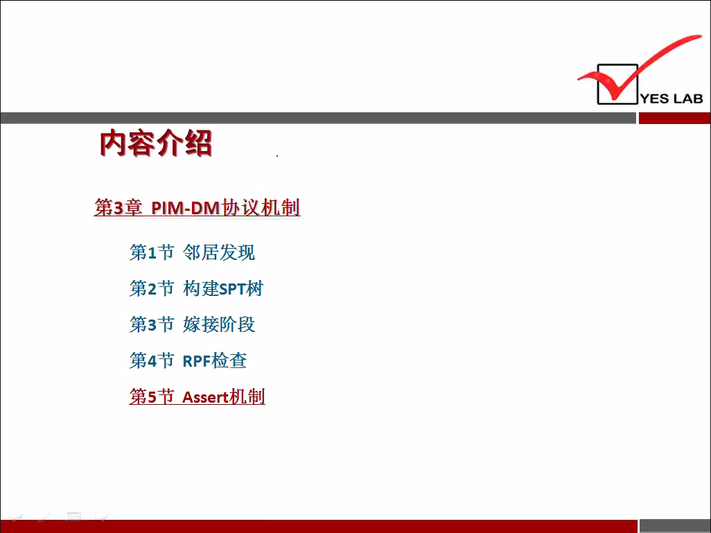 YES LAB 
内 容 介 绍 
PIM-DM 
第 1 节 邻 居 发 现 
第 2 节 构 建 SPT 树 
第 3 节 嫁 接 阶 段 
第 4 节 RPF 检 查 
第 5 节 Assert 机 制 