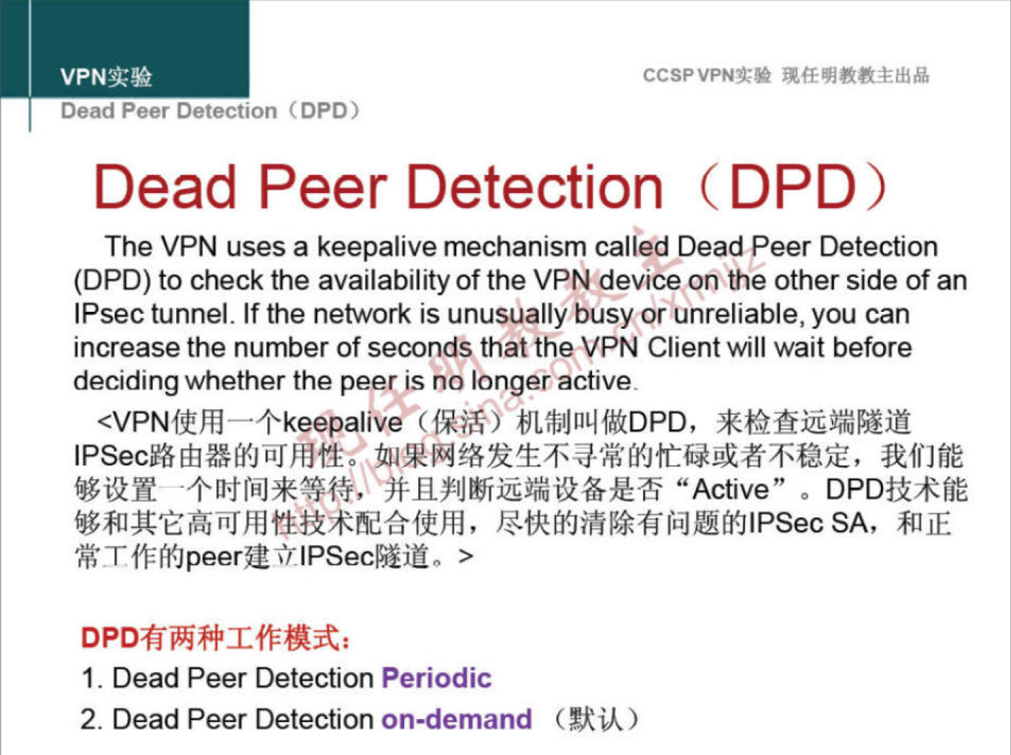 VPNN 
Dead Peer Detection (DPO) 
CCSPVPNT* 
Dead Peer Detection (DPD) 
The VPN uses a keepalive mechanism called Dead Peer Detection 
(DPD) to check the availability of the VPN device on the other side of an 
IPsec tunnel. If the network is unusually busy or unreliable, you can 
increase the number of seconds that the VPN Client will wait before 
deciding whether the peer is no longer active. 
3UfJfiE 
"Active" o 
I. Dead Peer Detection Periodic 
2. Dead Peer Detection on-demand (tkik) 