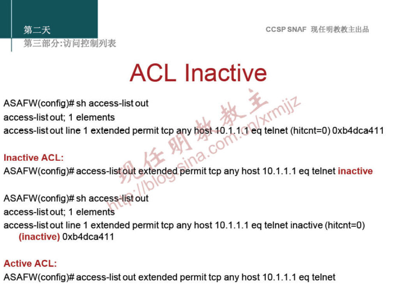 CCSPSNAF 
ACL Inactive 
ASAFW(config)# sh access-list out 
access-listout; I elements 
access-listout line 1 extended permittcp any 1Seq telnet 
Inactive ACL: 
L5c 
access-listoutgtended permit tcp any host 10.1.1.1 eq telnet inactive 
ASAFW(config)# sh access4i9t out 
access-listout; 1 elements 
access-listout line 1 extended permit tcp any host 10.1.1.1 eq telnet inactive (hitcnt=O) 
(inactive) Oxb4dca411 
Active ACL: 
ASAFW(config)# access-list out extended permit tcp any host 10.1.1.1 eq telnet 