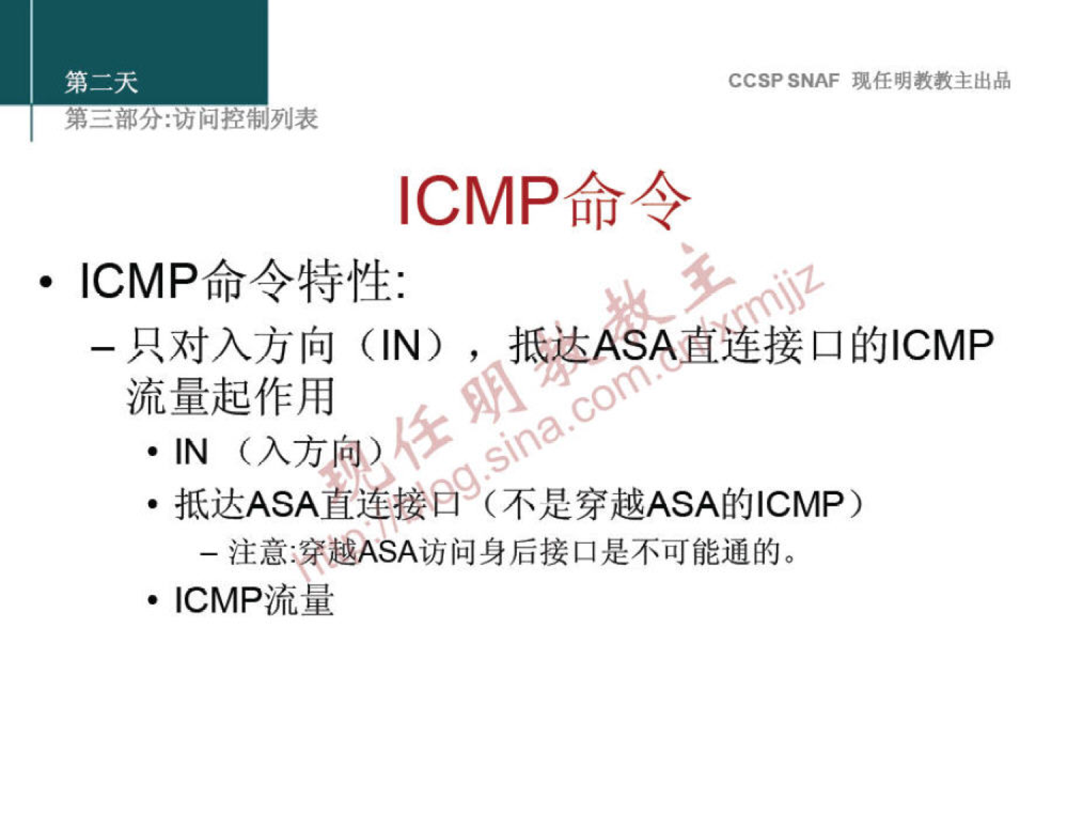 CCSP SNAF 现 任 明 教 教 主 出 品 
第 二 部 分 ： 问 控 制 列 表 
℃ MP 命 令 
· ℃ MP 命 令 特 性 ： 
一 只 对 入 方 向 (IN) ， 抵 达 人 」 直 接 口 的 ℃ MP 
流 量 起 作 用 
· IN （ 入 万 ． 可 ） 
· 抵 达 ASA 直 接 （ 不 是 穿 越 ASA 的 ℃ MP ） 
一 注 意 筆 越 ASA 访 问 身 后 接 口 是 不 可 能 通 的 。 
· ℃ MP 流 量 