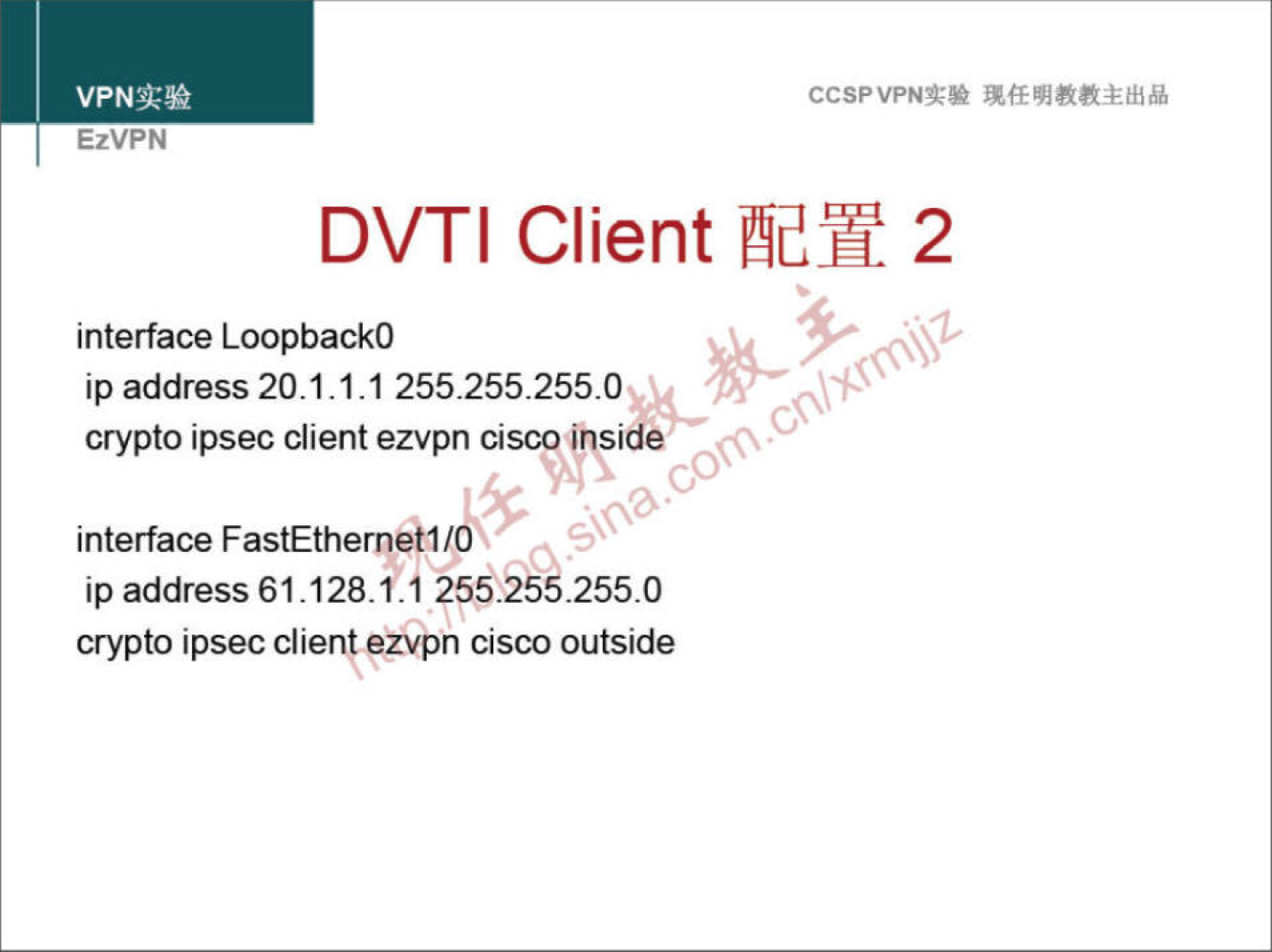 VPNa:» EzVPN CCSPVPNT-• DVTI Client 2 interface LoopbackO ip address 20.1.1.1 255.255.2550 crypto ipsec client ezvpn cisco inside interface FastEthernet1 / ip address 61.128.1.1 256.".255 0 crypto ipsec clien!egvpn cisco outside 