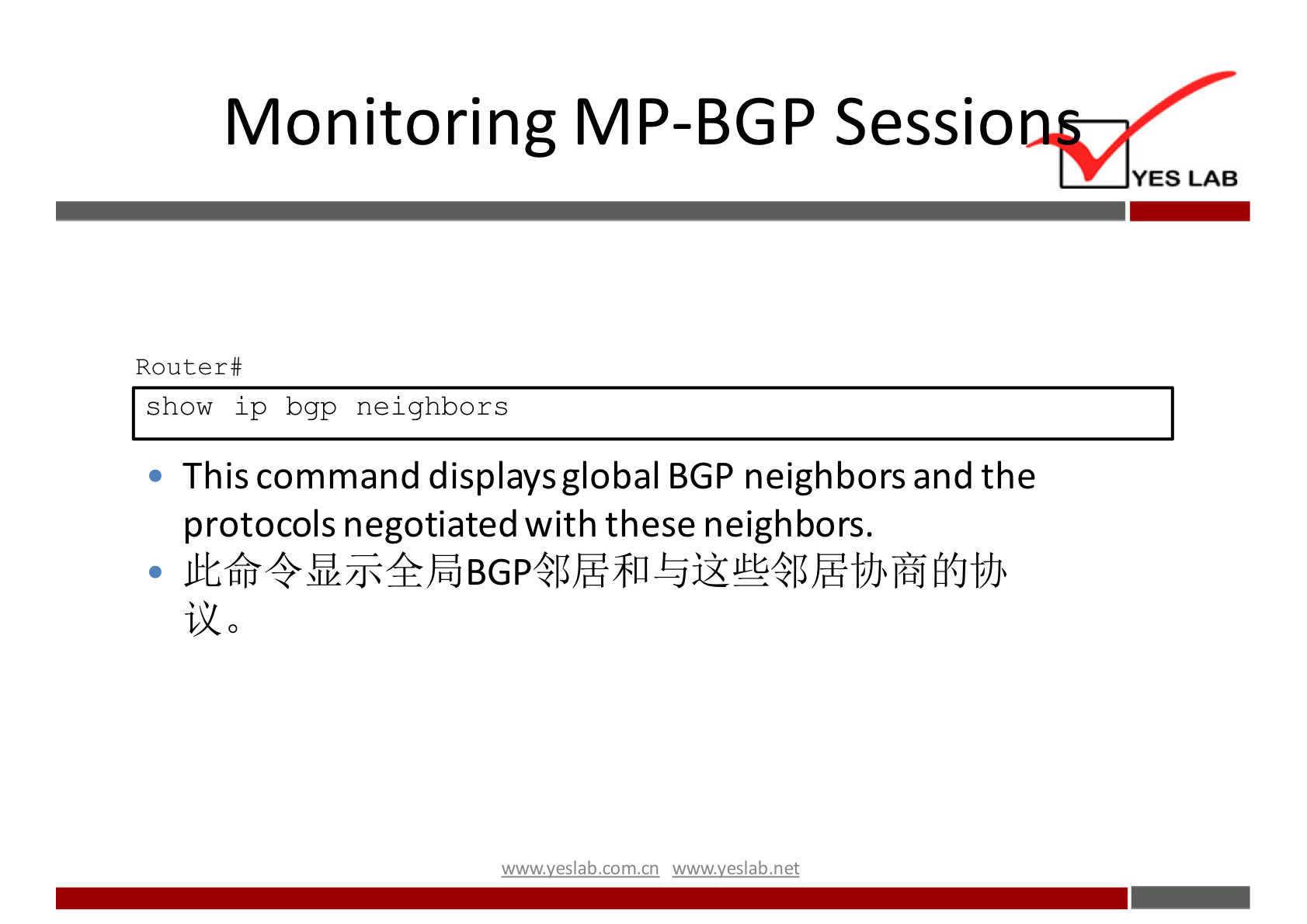 Monitoring MP-BGP Sessio 
YES LAB 
Router# 
show ip bgp neighbors 
This command displays global BGP neighbors and the 
protocols negotiated with these neighbors. 