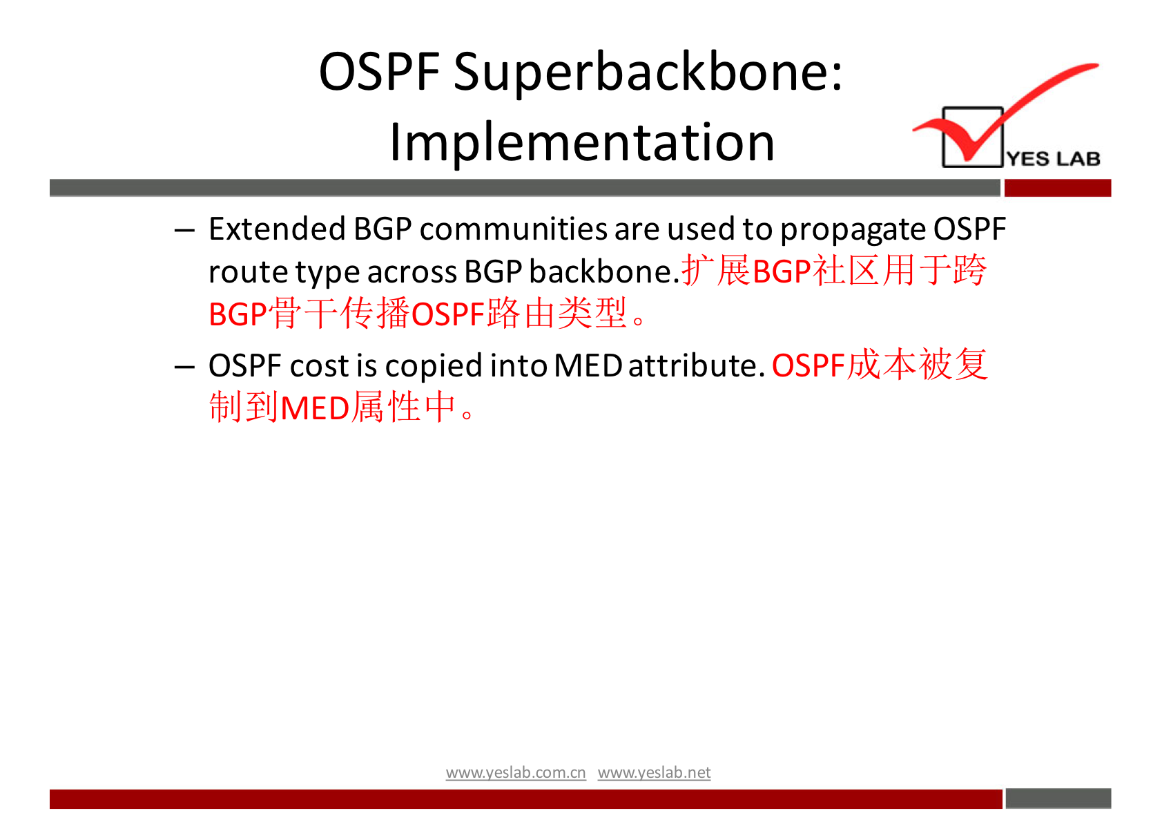 OSPF Superbackbone: 
Implementation 
— Extended BGP communities are used to propagate OSPF 
route type across BGP backbone. 
— OSPF cost is copied into MED attribute. OSPFJji2tOÉZ 
fblJ 
wwwveslabnet 
YES LAB 