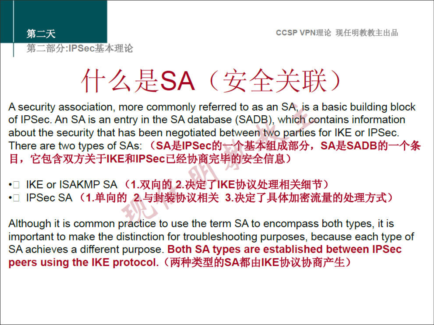 ccsp VPNN 
A security association, more commonly referred to as an SA, is a basic building block 
of IPSec. An SA is an entry in the SA database (SADB), which contains information 
about the security that has been negotiated between t',vo parties for IKE or IPSec. 
There are two types of SAS: SAÆSADBfi—+Æ 
IKE or ISAKMPSA (1.nråJfi 
IPSecSA (I.#J$J 3.u-ETÅ-#jnTN$JhNfrjt) 
•D 
Although it is common practice to use the term SA to encompass both types, it is 
important to make the distinction for troubleshooting purposes, because each type of 
SA achieves a different purpose. Both SA types are established between IPSec 
peers using the IKE protocol. 