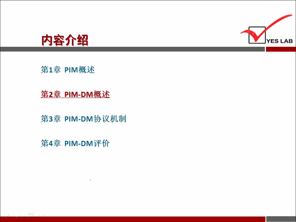 内 容 介 绍 
第 1 章 PIM 概 述 
第 2 章 PIM-DM 概 述 
第 3 章 p 》 M ． DM 协 议 机 制 
第 4 章 PIM-DM 评 价 
YES LAB 