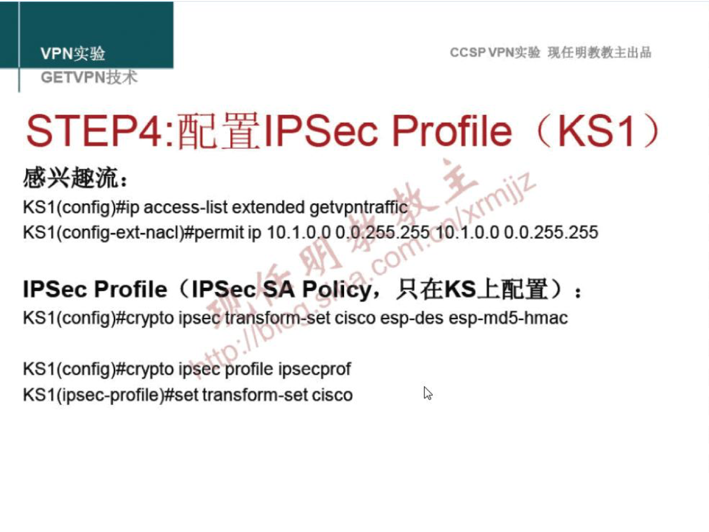 VPNN GETVPN±R+ CCSPVPNN STEP4:æYlPSec Profile (KSI) KSI access-list extended getvpntraffiC KSI ip 10.1 .o„p 09?55.25560.1.O.0 0.0.255.255 IPSec Profile (IPSec SA Policy, : KS 1 (config)#crypto ipseg transform-set cisco esp-des esp-md5-hmac KS I iPsec profile ipsecprof KS 1 (ipsec-profile)#set transform-set Cisco 