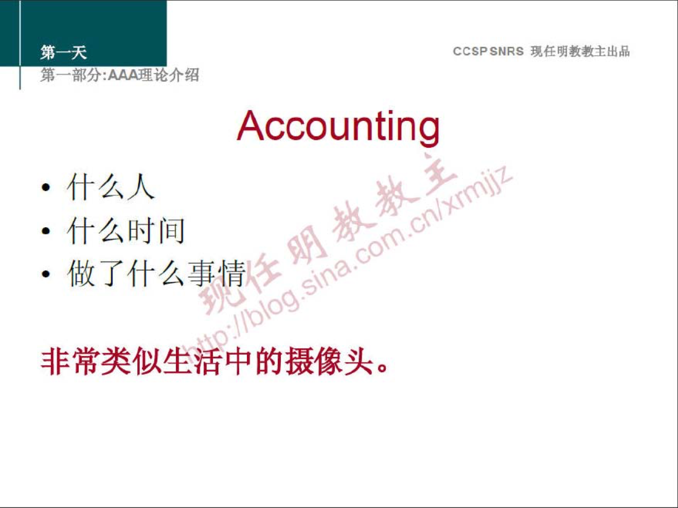 CCSPSNRS 現 样 明 教 主 出 品 
第 一 分 ： 众 里 论 介 绍 
Accounting 
· 什 么 人 
· 什 么 时 间 
做 了 什 么 事 惜 
非 常 类 似 生 活 中 的 摄 像 头 。 