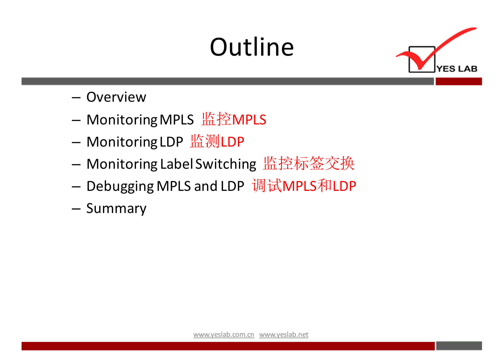 Outline 
YES LAB 
— Overview 
kå+MPLS 
— Monitoring MPLS 
kil)llJLDP 
— MonitoringLDP 
— Monitoring LabelSwitching 
iJåJiRMPLS811LDP 
— Debugging MPLS and LDP 
— Summary 
wwwveslabnet 