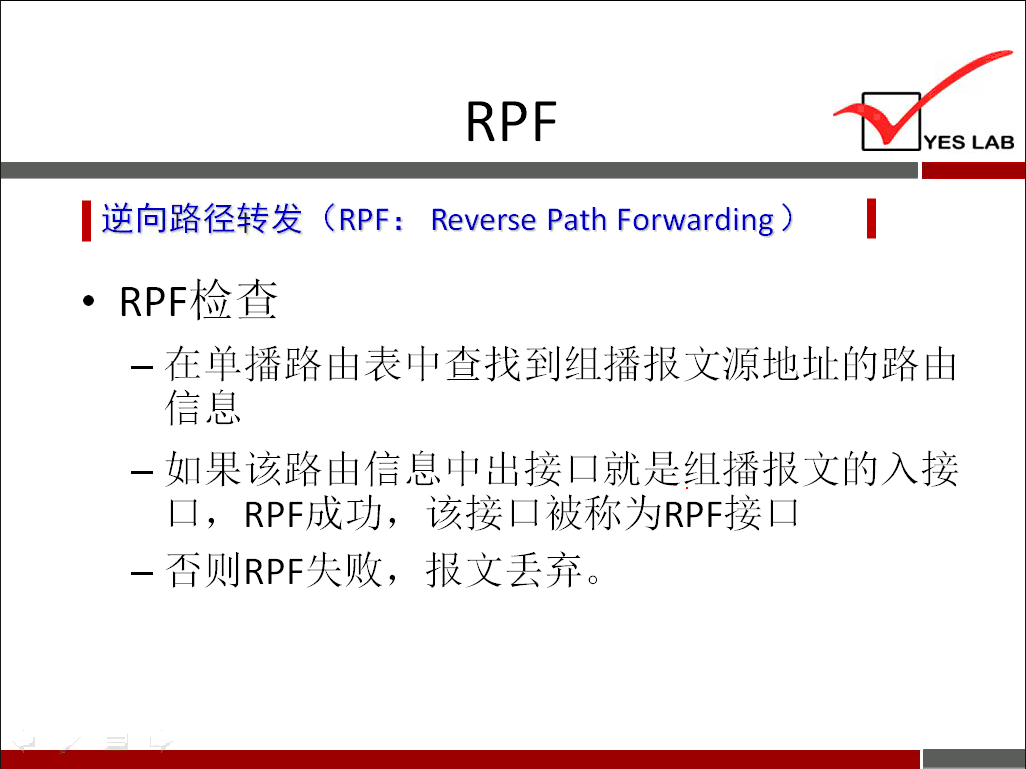 RPF YES LAB 《 逆 向 路 径 转 发 (RPF ： Reverse path Forwarding ） RP 白 鱼 二 一 在 单 播 路 山 表 中 查 找 到 组 播 报 文 源 地 址 的 路 山 一 如 果 该 路 山 信 息 中 出 接 口 就 是 组 播 报 文 的 入 接 口 ， RPF 成 功 ， 该 接 口 被 称 为 RPF 接 口 一 否 则 RPF 失 败 ， 报 文 丢 弃 。 