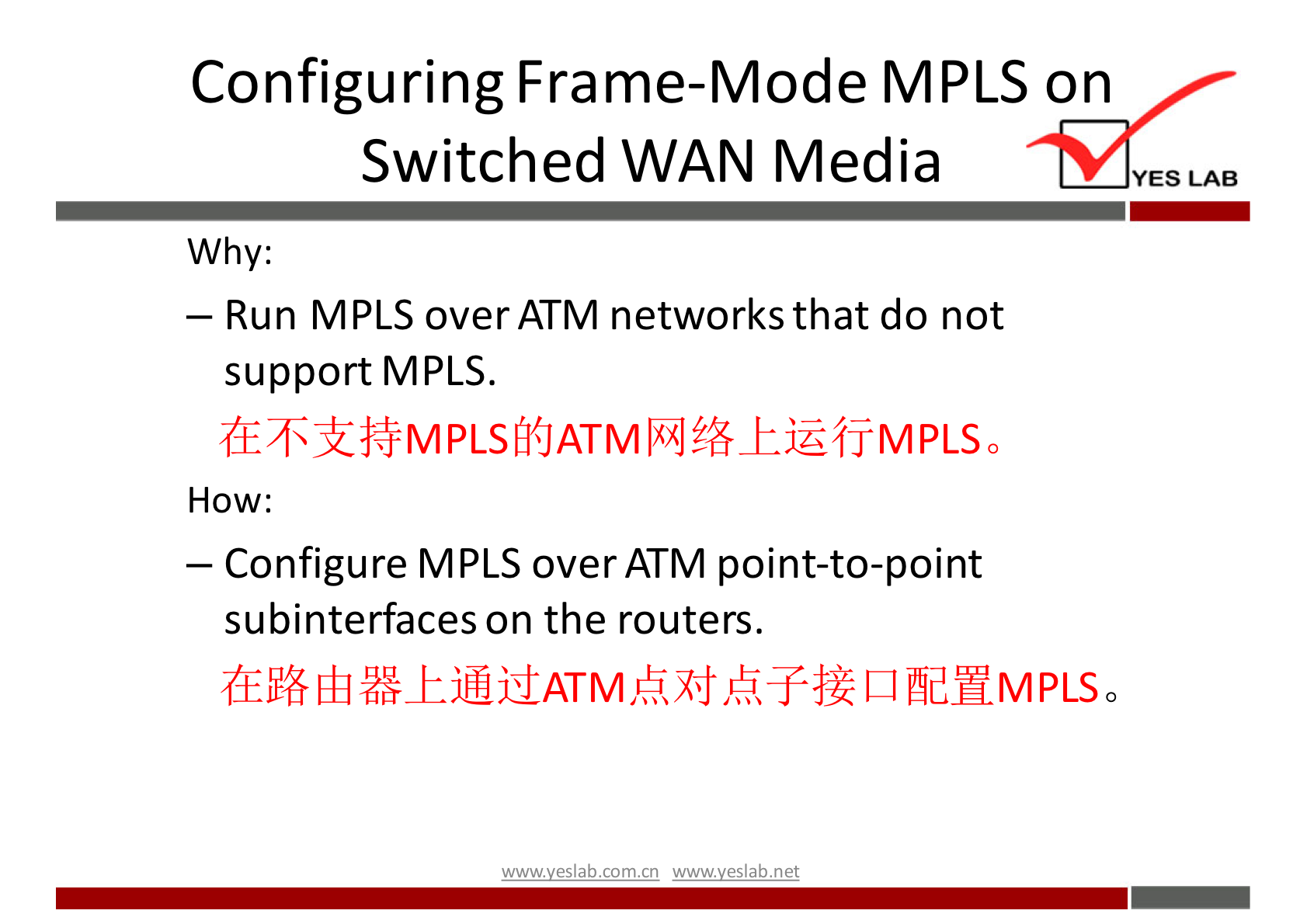 Configuring Frame-Mode MPLS on 
Switched WAN Media 
Why: 
— Run MPLS over ATM networks that do not 
support MPLS. 
How: 
— Configure MPLS over ATM point-to-point 
subinterfaces on the routers. 
wwwveslab net 
YES LAB 