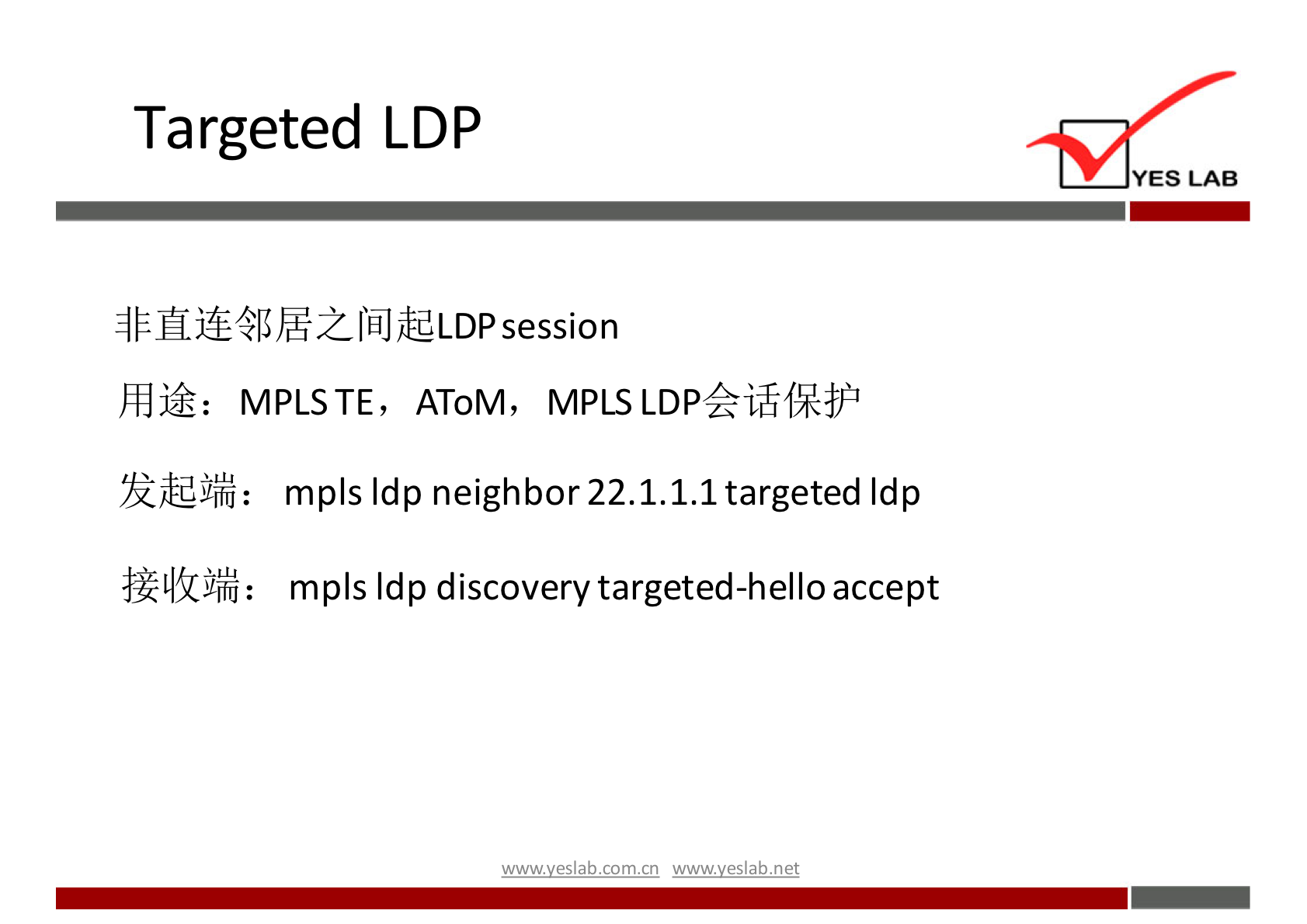 Targeted LDP 
YES LAB 
session 
MPLSTE, AToM, MPLS 
mpls Idp neighbor 22.1.1.1 targeted Idp 
mpls Idp discovery targeted-hello accept 
wwwveslabnet 