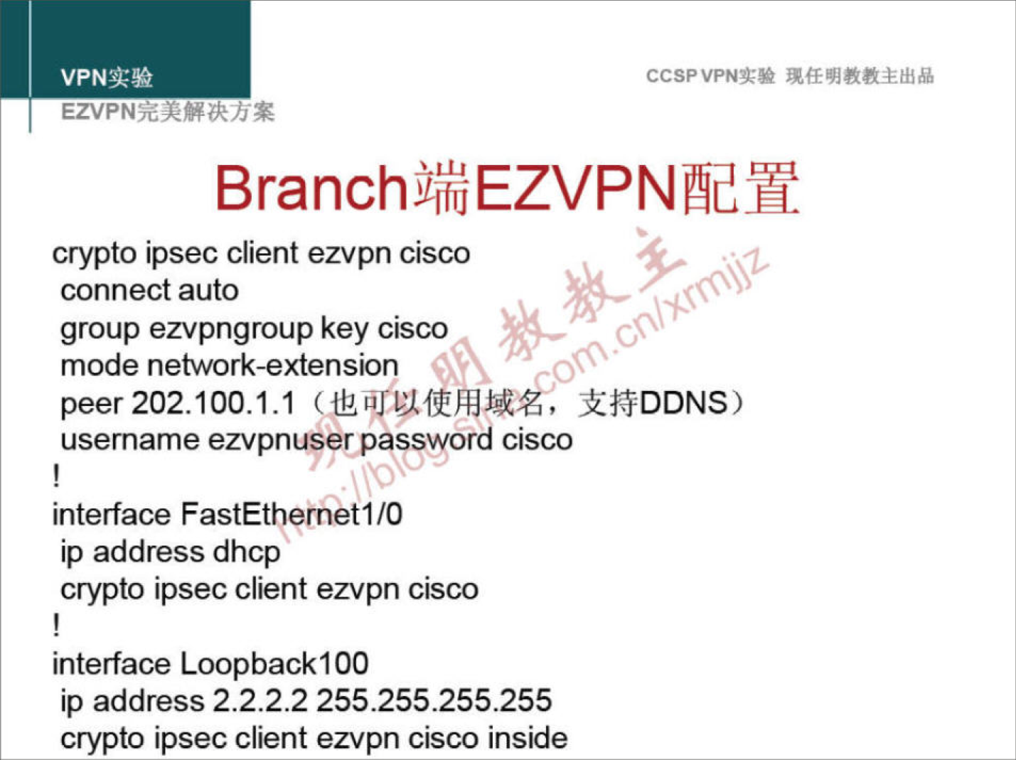 CCSPVPNN 
Branchji%EZVPNæn 
crypto ipsec client ezvpn cisco 
connect auto 
group ezvpngroup key cisco 
mode network-extension 
peer 202.100.1.1 2å$DDNS) 
usemame ezvpnuser password cisco 
interface FastEthernetI/O 
ip address dhcp 
crypto ipsec client ezvpn cisco 
interface Loopbackl 00 
ip address 2.2.2.2 255.255.255.255 
crypto ipsec client ezvpn cisco inside 