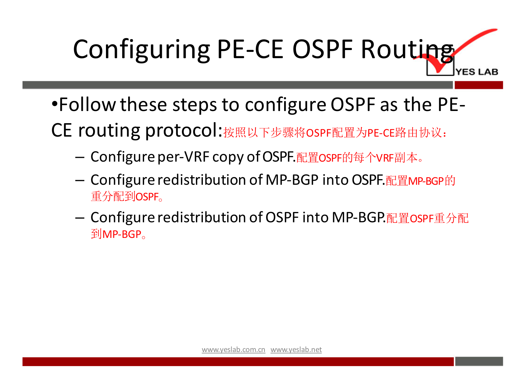 Configuring PE-CE OSPF Rou 
YES LAB 
•Follow these steps to configure OSPF as the PE- 
CE routing protocol: 
— Configure per-VRF copy of OSPF. 
— Configure redistribution of MP-BGP into OSPF. 
WJMd±lJOSPF0 
— Configure redistribution of OSPF into MP-BGP. 
fidHOSPFWJ}fid 
ÉIJMP-BGPO 
wwwveslabnet 