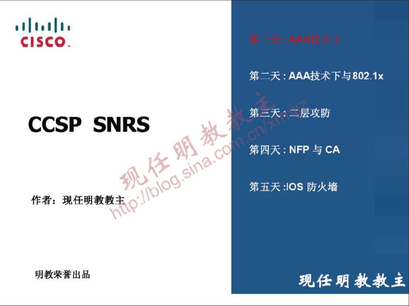 CISCO 
CCSP SNRS 
作 者 ： 现 任 朋 教 教 ， ， 
明 教 荣 誉 出 品 
0 
0 
第 0 天 ： AAA 技 术 下 与 802 ． 1 又 
第 三 天 ： 二 层 攻 防 
第 四 R:NFP 与 CA 
第 五 天 :IOS 防 火 墻 
现 任 明 教 教 主 