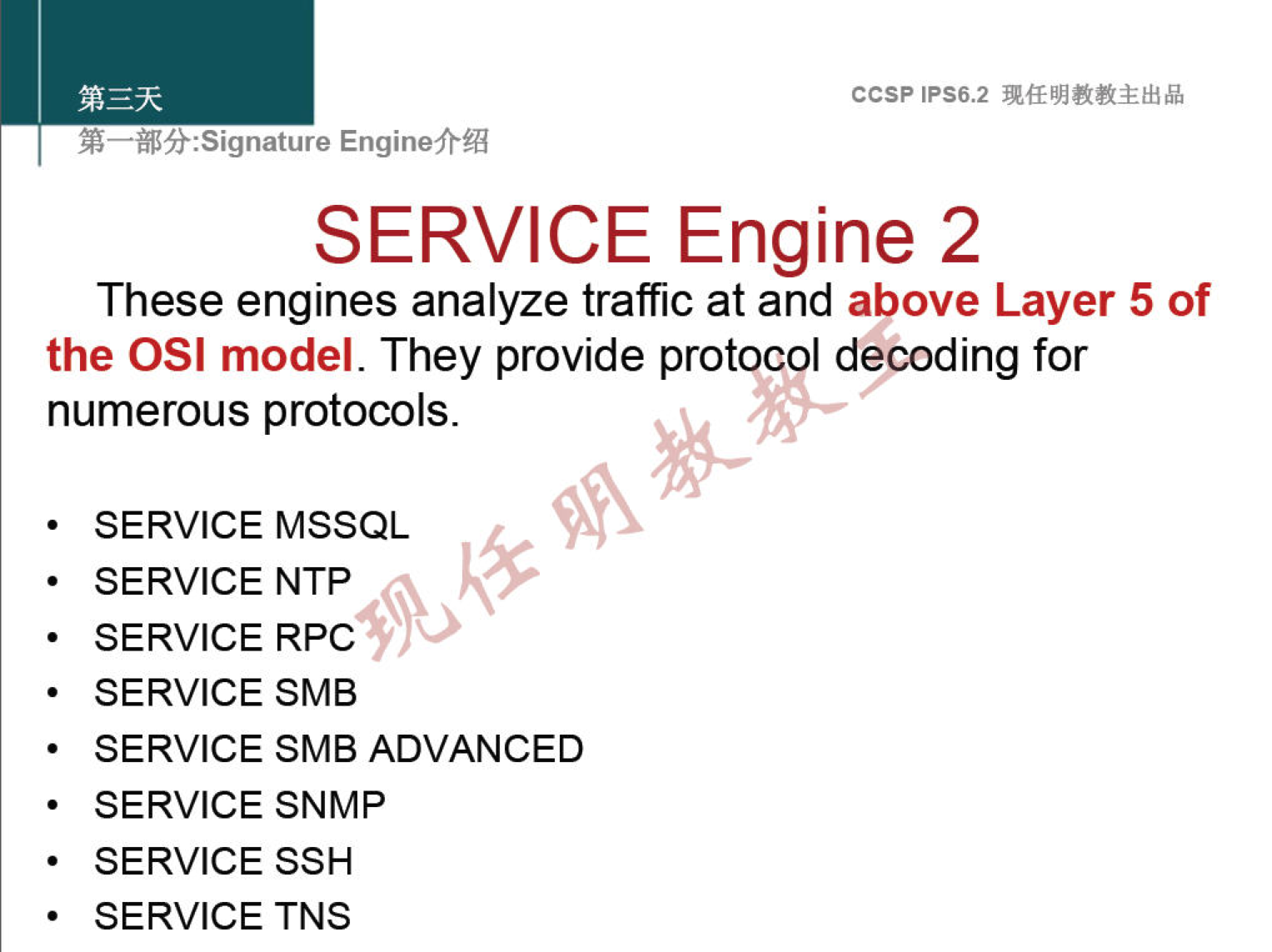 ccsp IPS6.2 EnginefrÆ SERVICE Engine 2 These engines analyze traffic at and above Layer 5 of the OSI model. They provide protocol decoding for numerous protocols. SERVICE MSSQL SERVICE NTP SERVICE RPC SERVICE SMB SERVICE SMB ADVANCED SERVICE SNMP SERVICE SSH SERVICE TNS 