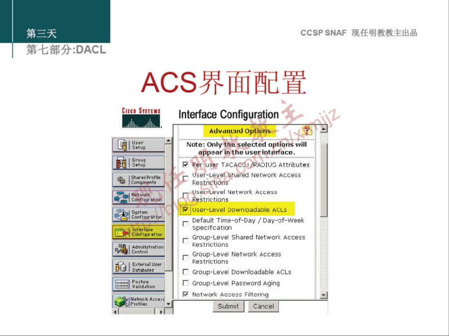 CCSPSNAF 
: DACL 
ACSY#1fri1hdh 
Interface Configuration 
Adv am:ed Opt 
sac; 
Note: Only the selected optio Will 
appear iothe user interface. 
TAC 
Attributes 
Network Access 
Network Access 
u_ "strictions 
user-Level Downoadable ACLS 
Default Tim*-Of-Oay / Darof-Week 
Specifcaticn 
Group-Leve Shared Network Access 
Restrictions 
Croup-Leve Network Access 
Restrictions 
Group-Leve Downloadable ACL' 
Group-Leve Password Aging 
Network Filtering 
bmit Cancel 