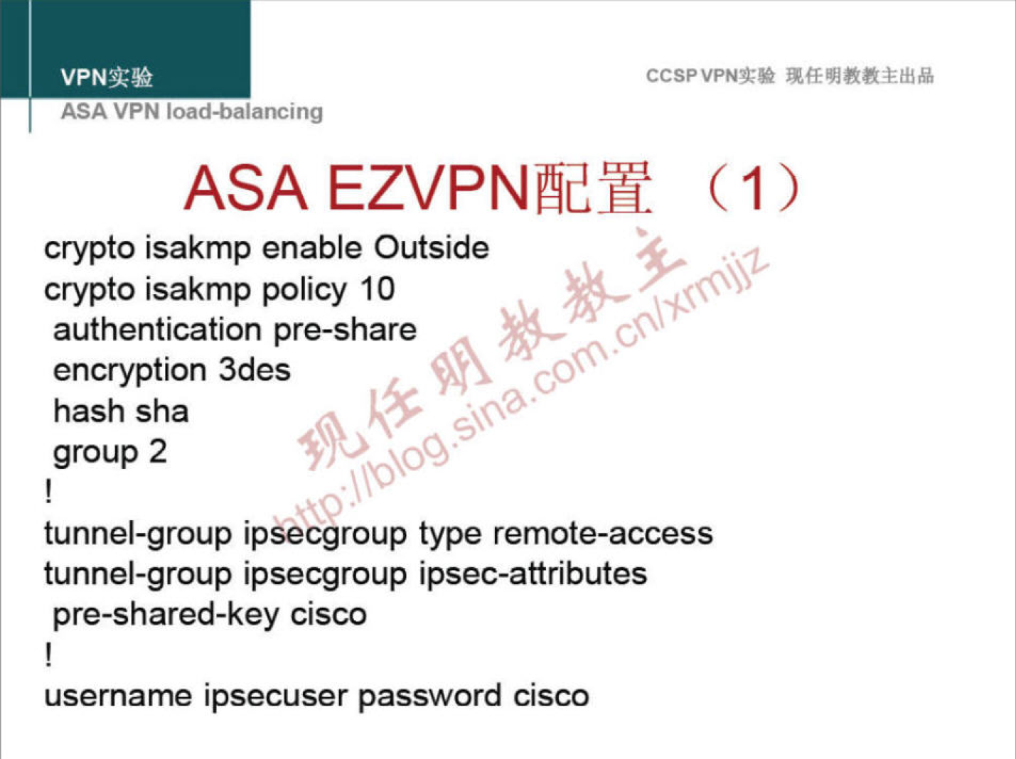 VPNN 
ASA VPN ioaa-oalancing 
CCSPVPNT* 
ASA EZVPNæy (1) 
crypto isakmp enable Outside 
crypto isakmp policy 10 
authentication pre-share 
encryption 3des 
hash sha 
group 2 
tunnel-group ipsecgroup type remote-access 
tunnel-group ipsecgroup ipsec-attributes 
pre-shared-key cisco 
username ipsecuser password cisco 