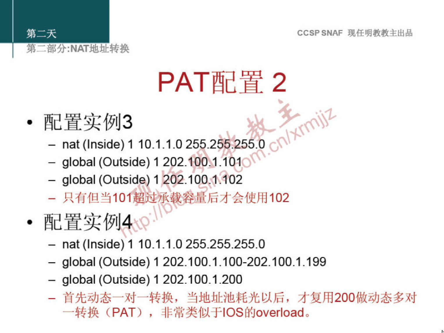 第 二 部 分 ： NAT 地 灿 转 换 
。 配 置 实 例 3 
CCSP SNAF 现 任 明 教 教 主 出 品 
PAT 配 置 2 
一 nat (Inside) 1 10 ． 1 ． 1 ． 0 255 ． 2 ． 255 ． 
一 global (Outside) 1 202 ． 亻 00 《 1 、 101 
O 
一 global (Outside) 1 》 02 ． 100 过 302 
一 只 有 但 当 101 、 超 过 承 容 量 后 才 会 使 用 102 
· 配 置 实 例 4 ． 
一 nat (Inside) 1 10 ． 1 ． 1 ℃ 255 ． 255 ． 255 ℃ 
一 global (Outside) 1 202 ． 100 ． 1 ． 100 一 202 ． 100 生 199 
一 global (Outside) 1 202 ． 10 t200 
一 首 先 动 态 一 对 一 转 换 ， 当 地 址 池 耗 光 以 后 ， 才 复 用 200 做 动 态 多 对 
一 转 换 (PAT) ， 非 常 类 似 于 ℃ S 的 overload 。 