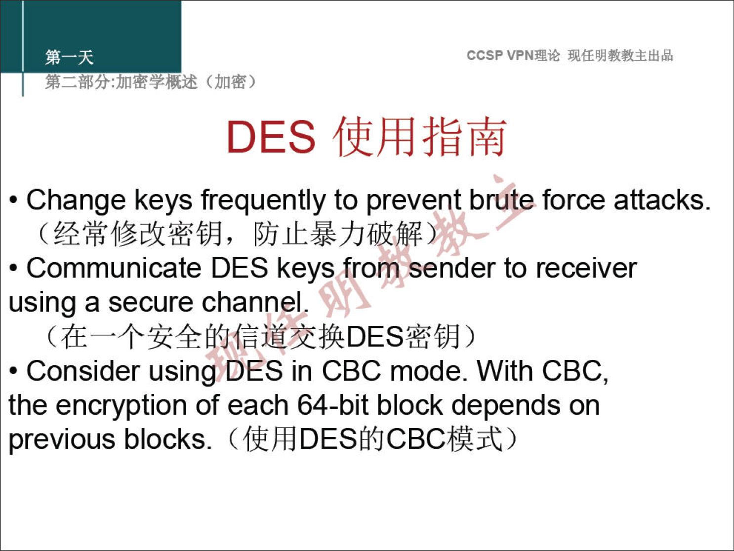 ccsp VPN" DES • Change keys frequently to prevent brute force attacks. • Communicate DES keys from sender to receiver using a secure channel. • Consider using DES in CBC mode. With CBC, the encryption of each 64-bit block depends on previous blocks. (ffÆDESfi{JCBCfAjt) 