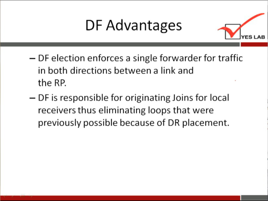 DF Advantages 
YES LAB 
— DF election enforces a single forwarder for traffic 
in both directions between a link and 
the 
— DF is responsible for originating Joins for local 
receivers thus eliminating loops that were 
previously possible because of DR placement. 