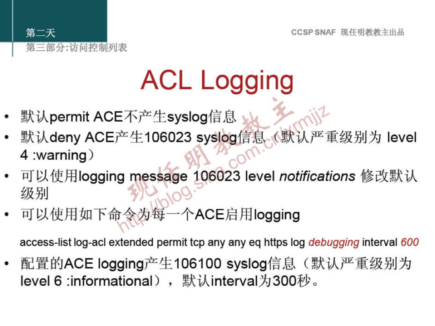 CCSPSNAF 
ACL Logging 
{kikpermit ACE8fEfrsyslog(B• 
yuk deny ACE'+&106023 level 
4 :warning) 
iill?lffhllogging message 1006023 level notifications 
• h] logging 
access-list log-acl extended permit tcp any any eq https log debugging interval 600 
fidHfi{JACE 
level 6 :informational) , 