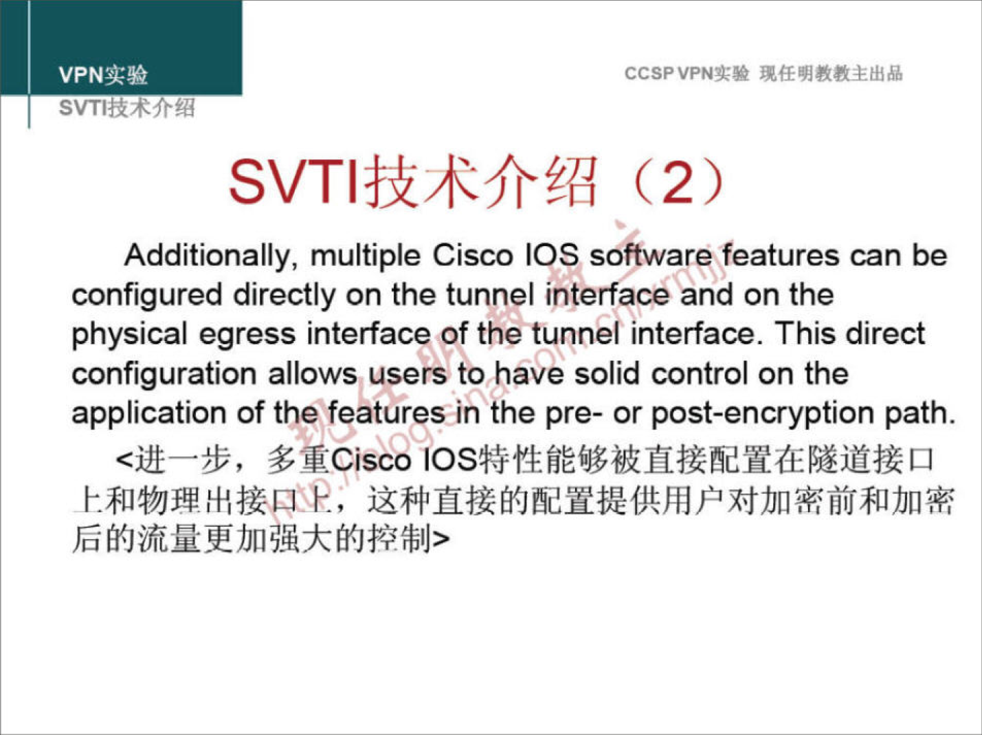 VPNæ* 
CCSPVPNN 
Additionally, multiple Cisco IOS software features can be 
configured directly on the tunnel interface and on the 
physical egress interface of the tunnel interface. This direct 
configuration allows users to have solid control on the 
application of the features in the pre- or post-encryption path. 
"Cisco 