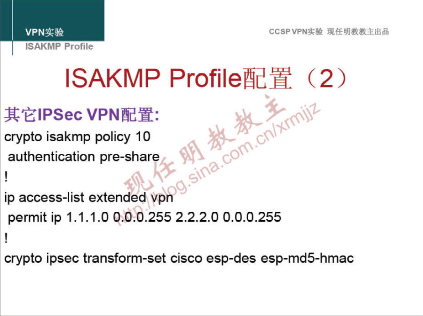 CCSPVPNN 
ISAKMP Profile 
ISAKMP (2) 
VPNÅdY: 
crypto isakmp policy 10 
authentication pre-share 
ip access-list extended vpÅ) 
permit ip 1.1.1.0 p.o.o.255 2.2.2.0 0.0.0.255 
crypto ipsec transform-set cisco esp-des esp-md5-hmac 