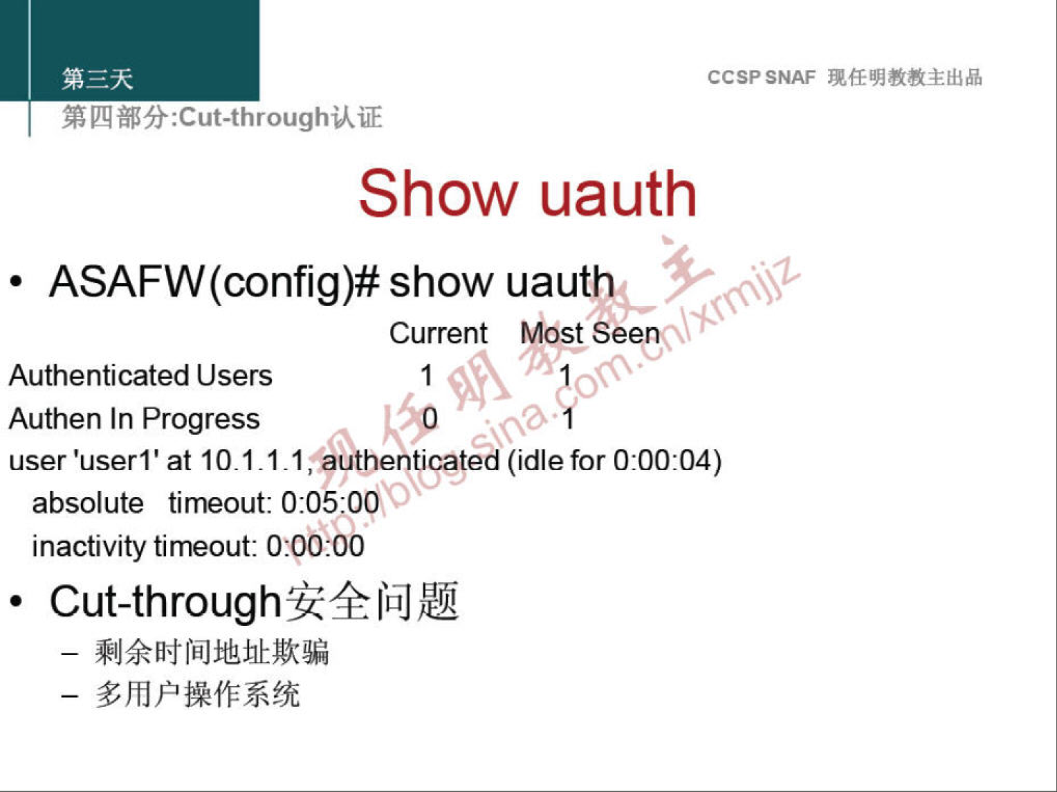 CCSPSNAF 
Show uauth 
• ASAFW(config)# show uauthc 
Current Most Seen. 
Authenticated Users 
k5p 
Authen In Progress 
user 'userl' at 10.1.1.1 jauthenticated (idle for 0:00:04) 
absolute timeout: 
inactivity timeout: 
• 