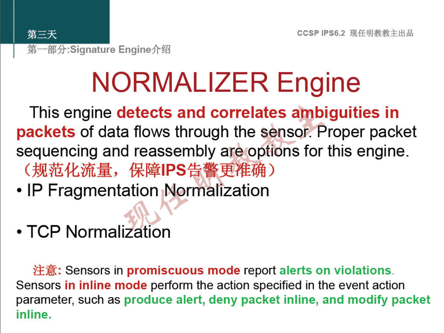 ccsp IPS6.2 EnginefrÆ NORMALIZER Engine This engine detects and correlates ambiguities in packets of data flows through the sensor: Proper packet sequencing and reassembly are options for this engine. (Mlü4bifiiR, • IP Fragmentation Normalization • TCP Normalization i±Æ: Sensors in promiscuous mode report alerts on violations. Sensors in inline mode perform the action specified in the event action parameter, such as produce alert, deny packet inline, and modify packet inline. 