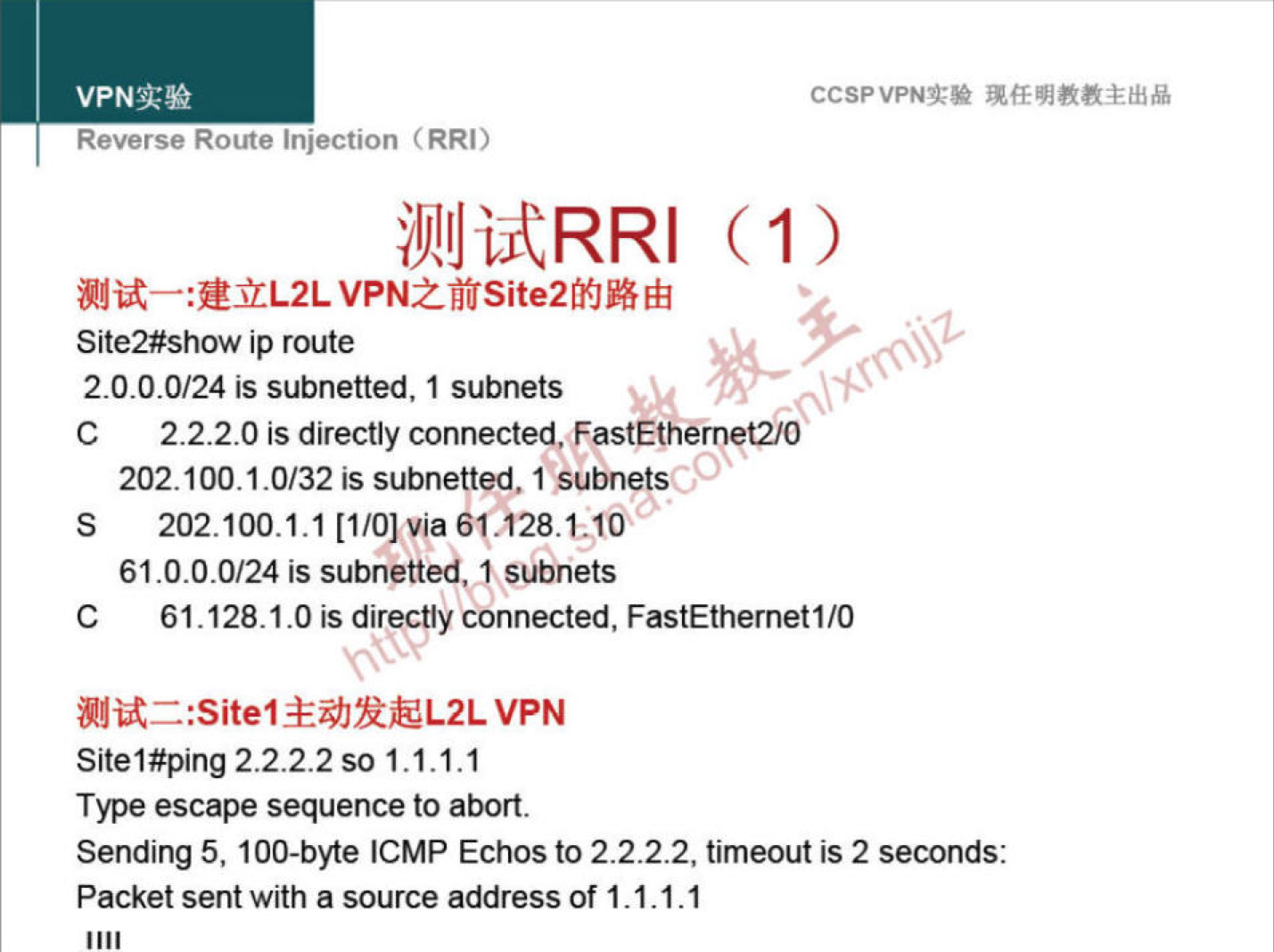 VPNN 
Reverse Route injection (RRI) 
CCSPVPNT* 
VPN&Site2tfiBåÉ3 
Site2#show ip route 
2.0.0.0/24 is subnetted, I subnets 
C 2.2.2.0 is directly connected, FastEthernet2/O 
00 
202.100.1.0/32 is subnetted, 1 subneys 
S 202.100.1.1 [1/01 via 61A28.1,10 
61.0.0.0/24 is subnetted, 1 subnets 
C 61.128.1.0 is directly connected, FastEthernetI/O 
WiE:Site1 VPN 
Sitel#ping 2.2.2.2so 1.1.1.1 
Type escape sequence to abort. 
Sending 5, 100-byte ICMP Echos to 2.2.2.2, timeout is 2 seconds: 
Packet sent with a source address of 1.1.1.1 