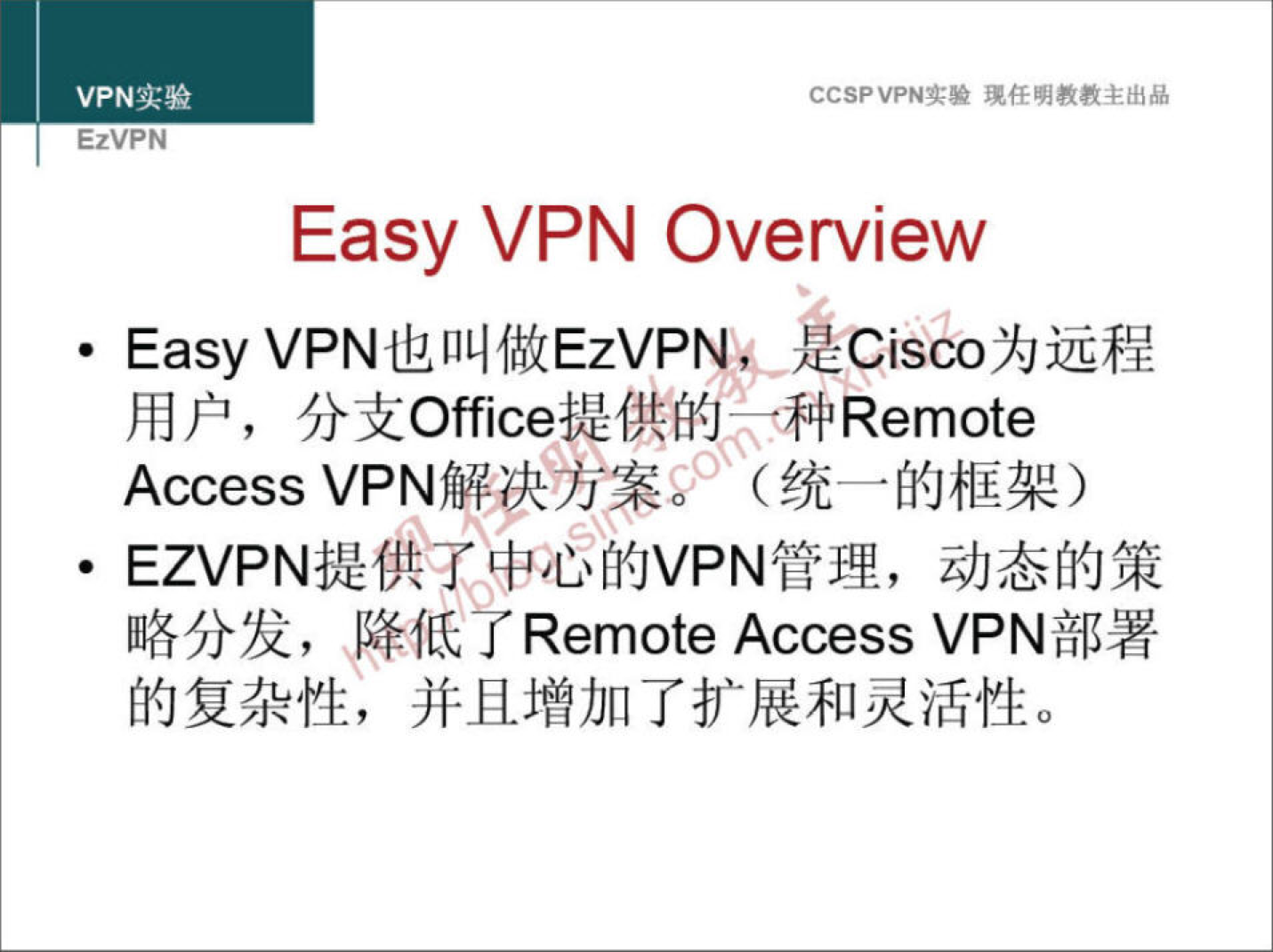 VPN 实 验 EzVPN 验 琥 任 明 教 教 主 出 品 Easy VPN Overview · Easy VPN 也 叫 做 EzVPNC Cisco 为 远 程 用 户 ， 分 支 0 秆 ice 提 供 的 一 一 过 种 Remote Access VPN 解 达 方 0 （ 统 一 的 框 架 ） · EZVPN 提 在 了 中 心 的 VPN 管 理 ， 动 态 的 策 略 分 发 ， 降 亍 Remote Access VPN 部 署 的 复 杂 性 ， 并 且 增 加 了 扩 展 和 灵 活 性 。 