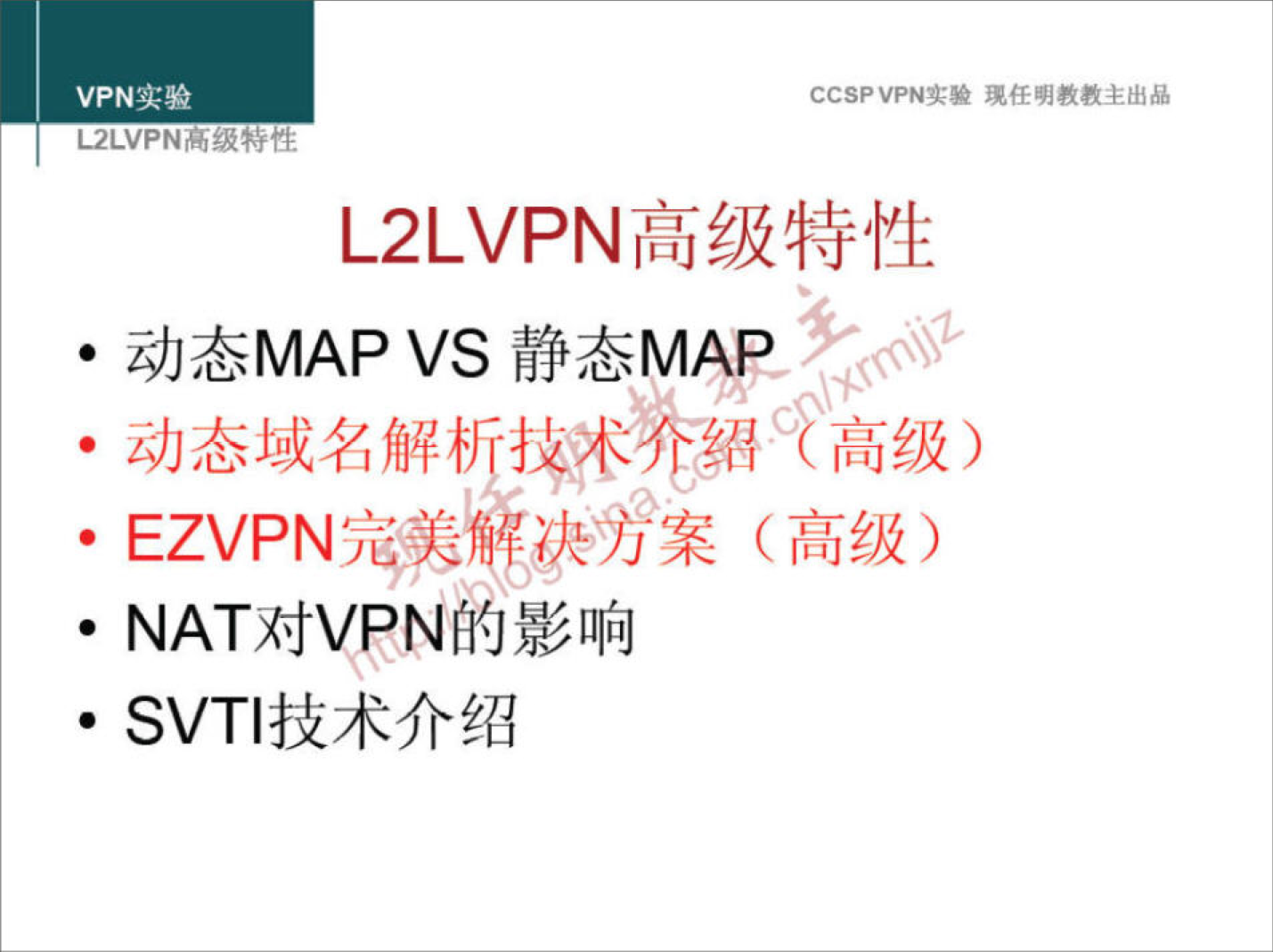 VPN 实 验 
L2LVPNm.u5TLE 
CCSPVPN 实 验 现 任 明 教 教 主 出 品 
L2LVPN 高 级 特 性 
· 动 态 MAP VS 静 态 MA 的 
· 动 态 域 名 解 悖 不 夼 召 。 《 高 级 ） 
· EZVPN@;Ysl!f7&)j案 （ 高 级 ） 
· NAT 对 VPNfi0 影 响 
· SVT 丨 技 术 介 绍 