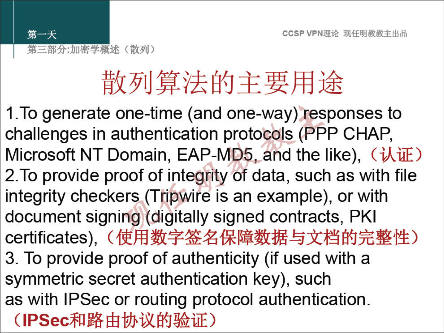 ccsp VPN" 1 -To generate one-time (and one-way)tesponses to challenges in authentication protocols (PPP CHAP, Microsoft NT Domain, EAP-MD5vand the like), (ikiÆ) 2. To provide proof of integrity of data, such as with file integrity checkers (Tripwire is an example), or with document signing (digitally signed contracts, PKI certificates), 3. To provide proof of authenticity (if used with a symmetric secret authentication key), such as with IPSec or routing protocol authentication. 