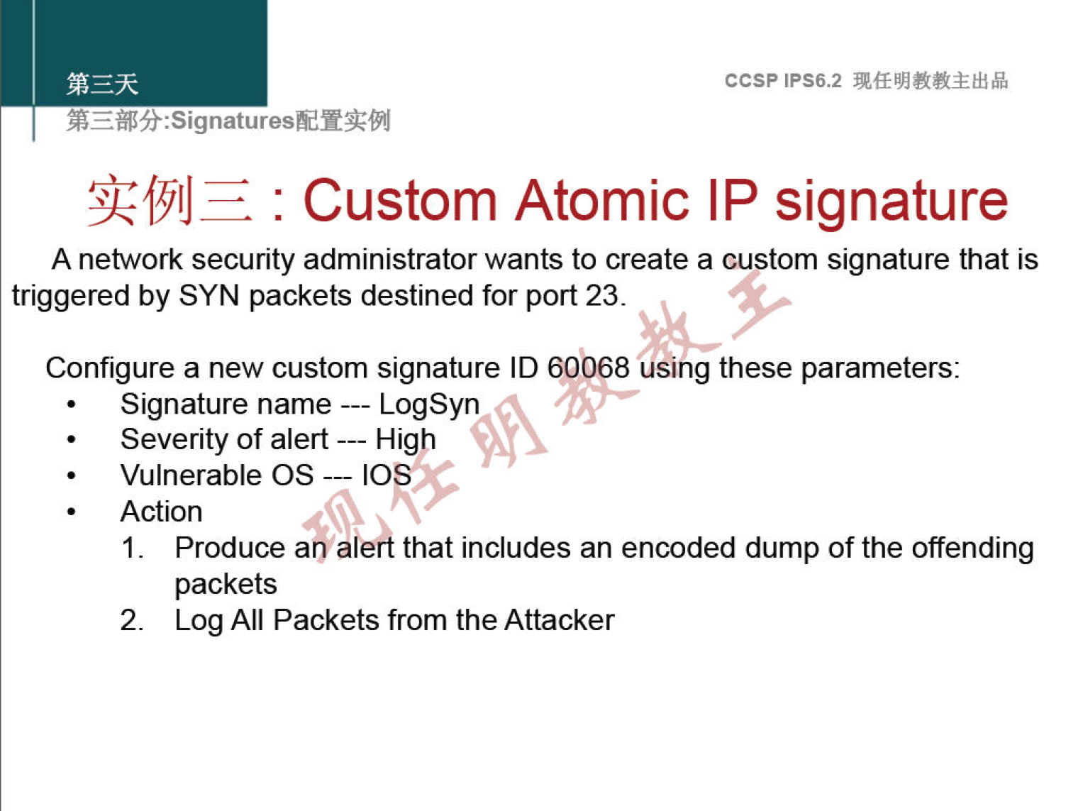 ccsp IPS6.2 : Custom Atomic IP signature A network security administrator wants to create a custom signature that is triggered by SYN packets destined for port 23. Configure a new custom signature ID 60068 using these parameters: Signature name LogSyn Severity of alert High Vulnerable OS 10 Action I. Produce an aleÅ that includes an encoded dump of the offending packets 2. Log All Packets from the Attacker 