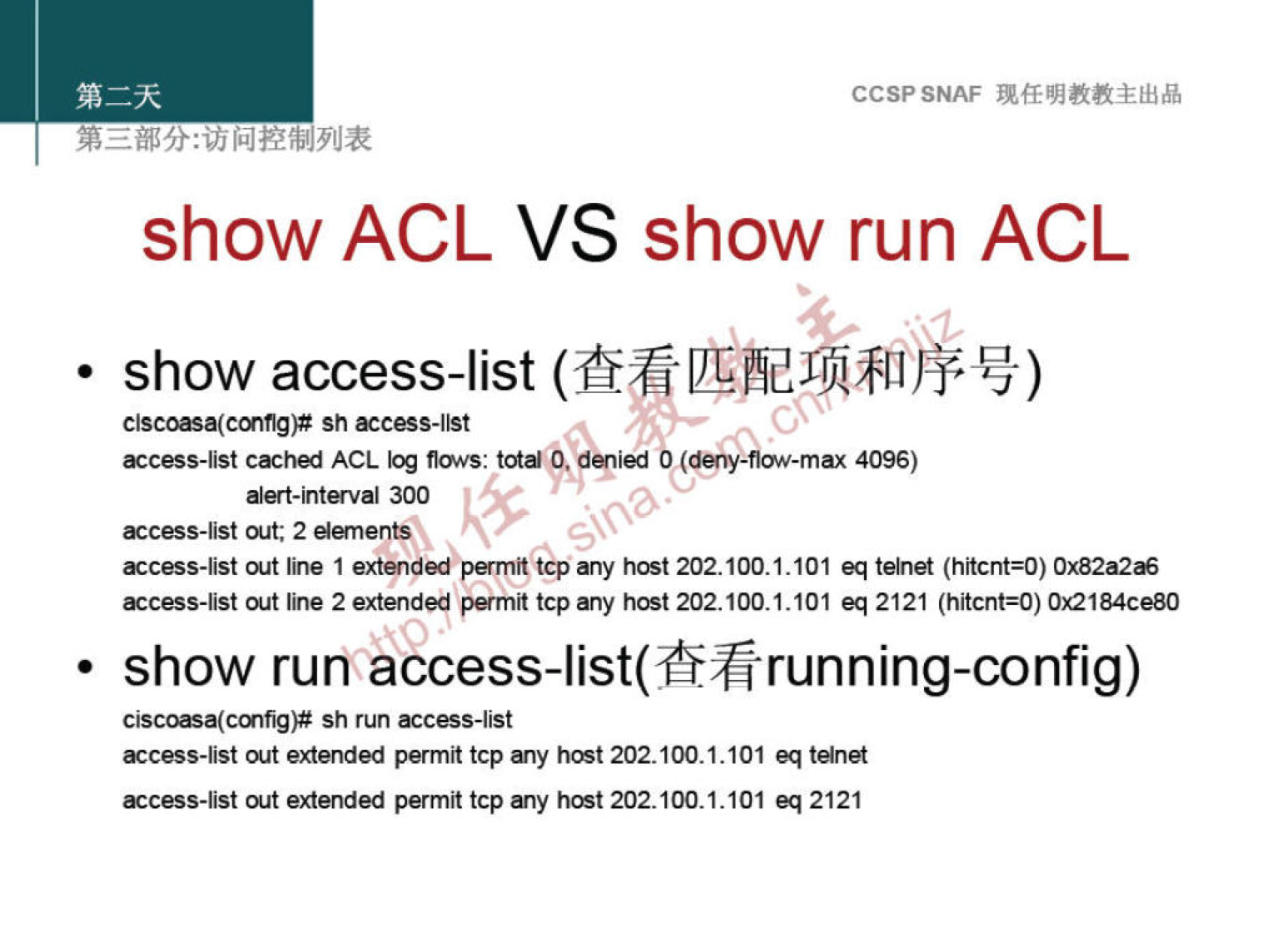 CCSPSNAF 
show ACL VS show run ACL 
• show access-list (T! 
access-list cached ACL log flows: 4096) 
300 
access-list out; 2 dernents 
access-list out line 1 extended)permite any host 202.100.1.101 eq telnet (hitcnt=O) 
æcess-åst wt line 2 extendeg permit tcp any host 202.100.1.101 eq 2121 (hitcnt=O) Ox21B4ce80 
• show run access-list(Mrunning-config) 
sh run access-list 
æcess-åst out extended permit tcp any hæt 202.100.1.101 eq tdnet 
æcess-ust out extended tcp any hæt 202.100.1.101 2121 