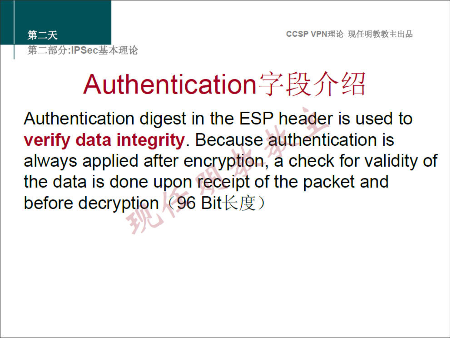 ccsp VPNN 
Authentication digest in the ESP header is used to 
verify data integrity. Because authentication is 
always applied after encryption, a check for validity of 
the data is done upon receipt of the packet and 
before decryption '96 Bitk)ü) 