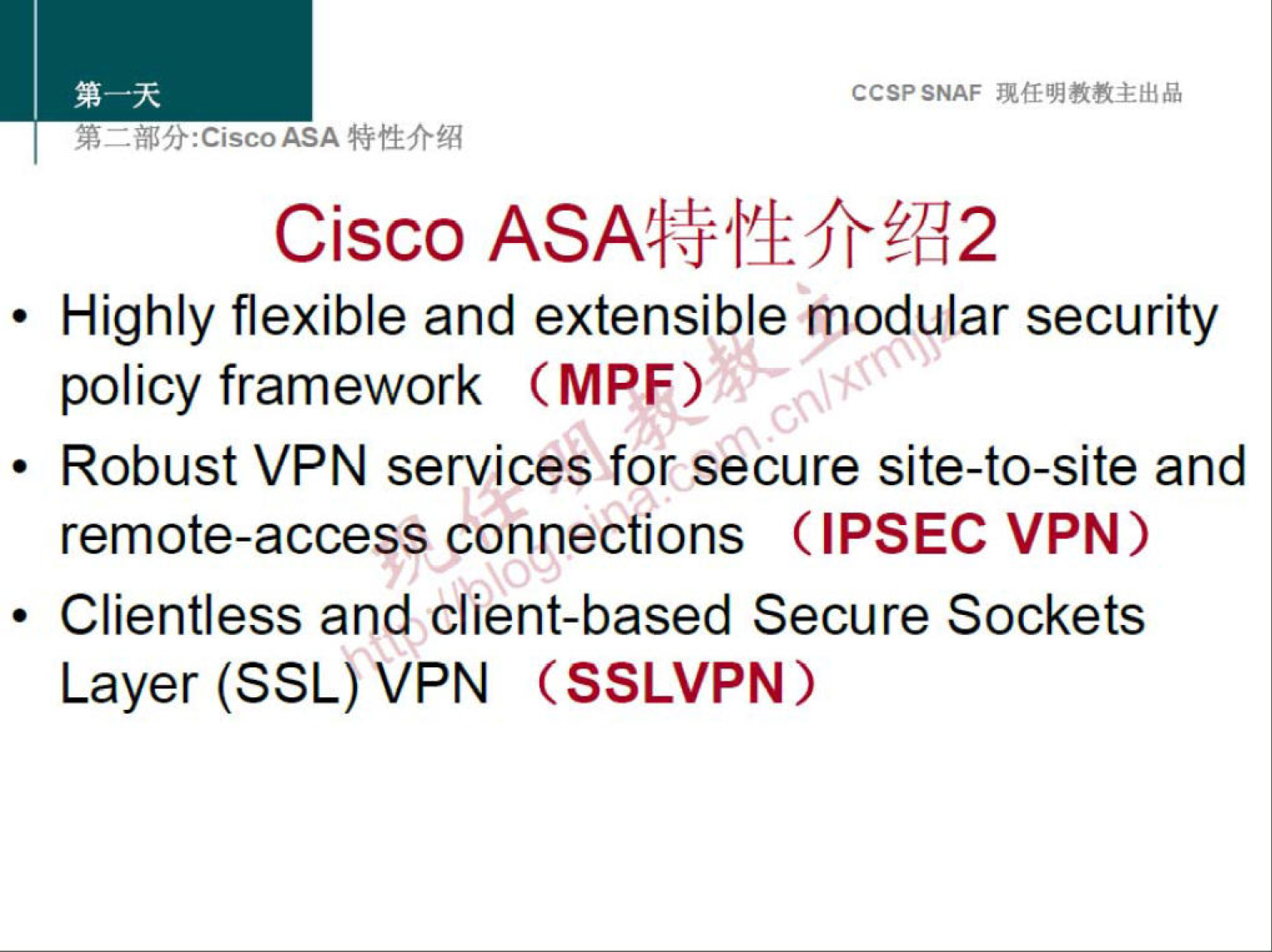 CCSPSNAF 
Cisco 
• Highly flexible and extensible modular security 
policy framework (MPF) 
• Robust VPN services for secure site-to-site and 
remote-access.nnections (IPSEC VPN) 
• Clientless and client-based Secure Sockets 
Layer (SSL) VPN (SSLVPN) 