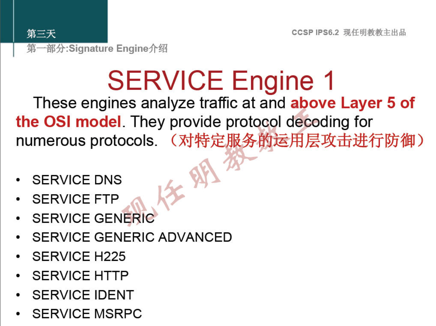 ccsp IPS6.2 EnginefrÆ SERVICE Engine 1 These engines analyze traffic at and above Layer 5 of the OSI model. They provide protocol decoding for numerous protocols. SERVICE DNS SERVICE FTP SERVICE GENERI& SERVICE GENERIC ADVANCED SERVICE H225 SERVICE HTTP SERVICE IDENT SERVICE MSRPC 