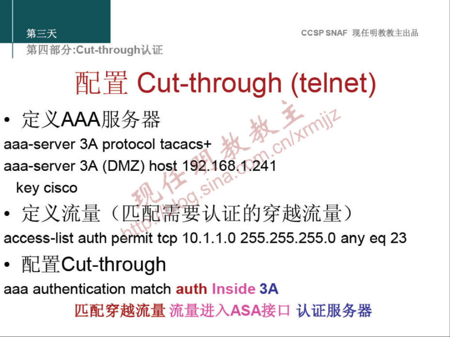 CCSPSNAF 
Cut-through (telnet) 
aaa-server 3A protocol tacacs+ 
00 
aaa-server 3A (DMZ) host 192. 68 41 
key cisco 
• 
access-list auth permit tcp 10.1.1.0 255.255.255.0 any eq 23 
!hdYCut-through 
aaa authentication match auth Inside 3A 