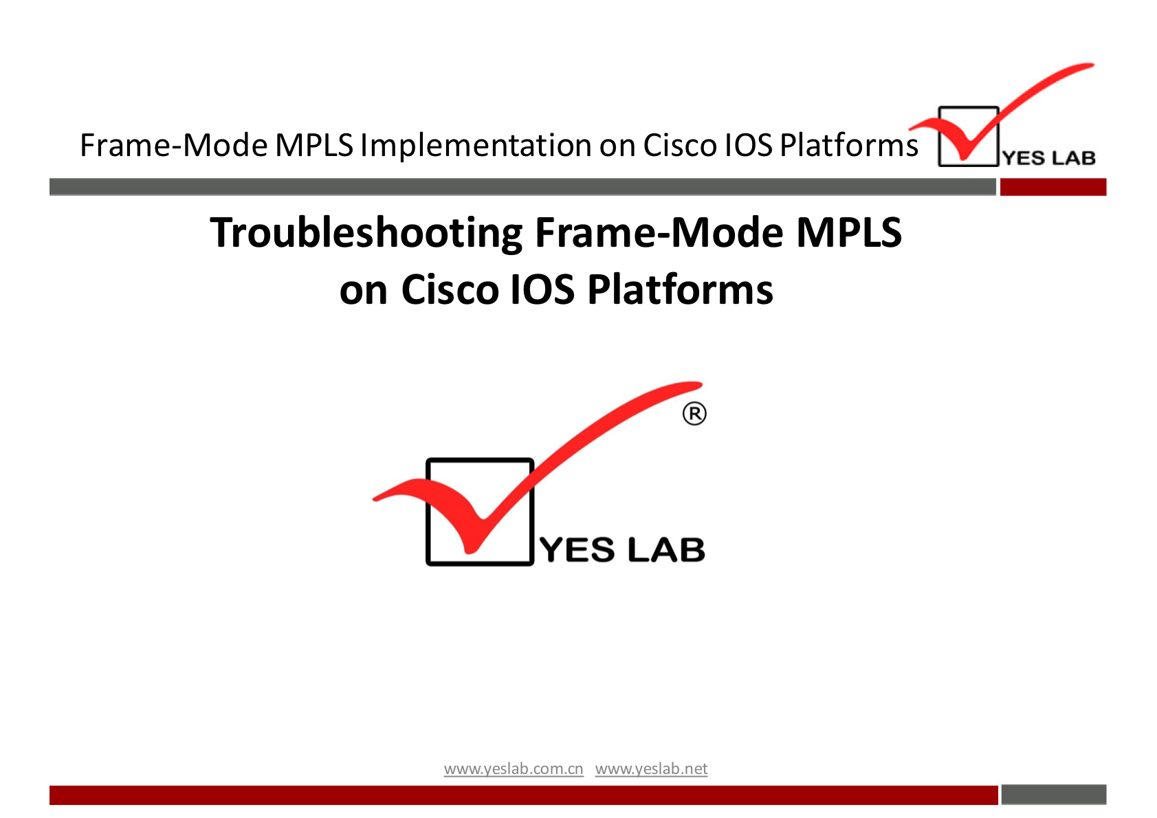 Frame-Mode MPLS Implementation on Cisco IOS Platforms 
Troubleshooting Frame-Mode MPLS 
on Cisco IOS Platforms 
YES LAB 
wwwveslabnet 
YES LAB 