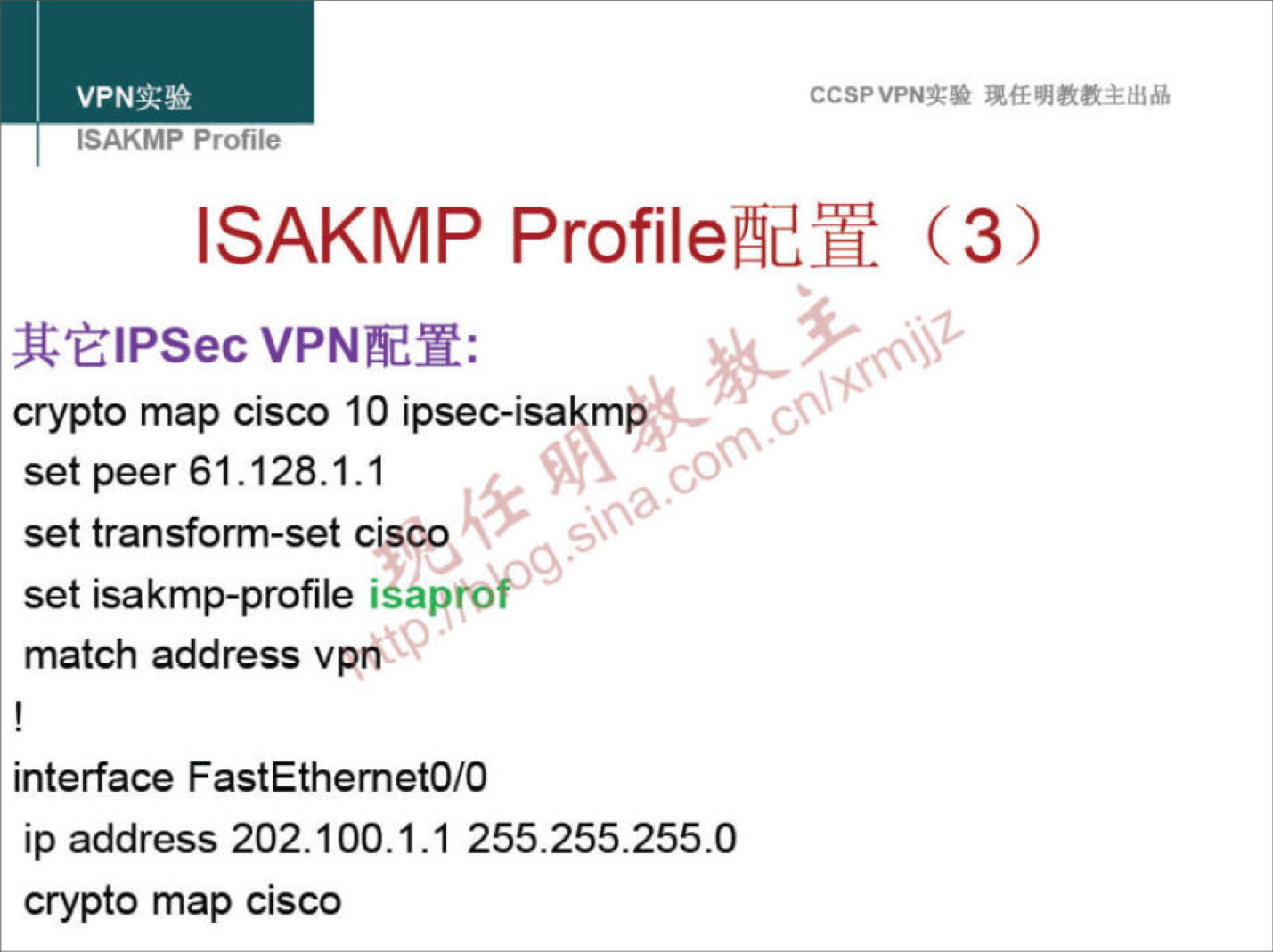 CCSPVPNN 
ISAKMP Profile 
ISAKMP (3) 
VPNÅdY: 
crypto map cisco 10 ipsec-isakmÅ 
set peer 61.128.1.1 
40 
set transform-set cisct 
set isakmp-profile isaprovo• 
match address vpm 
interface FastEthemetO/O 
ip address 202.100.1.1 255.255.255.0 
crypto map cisco 