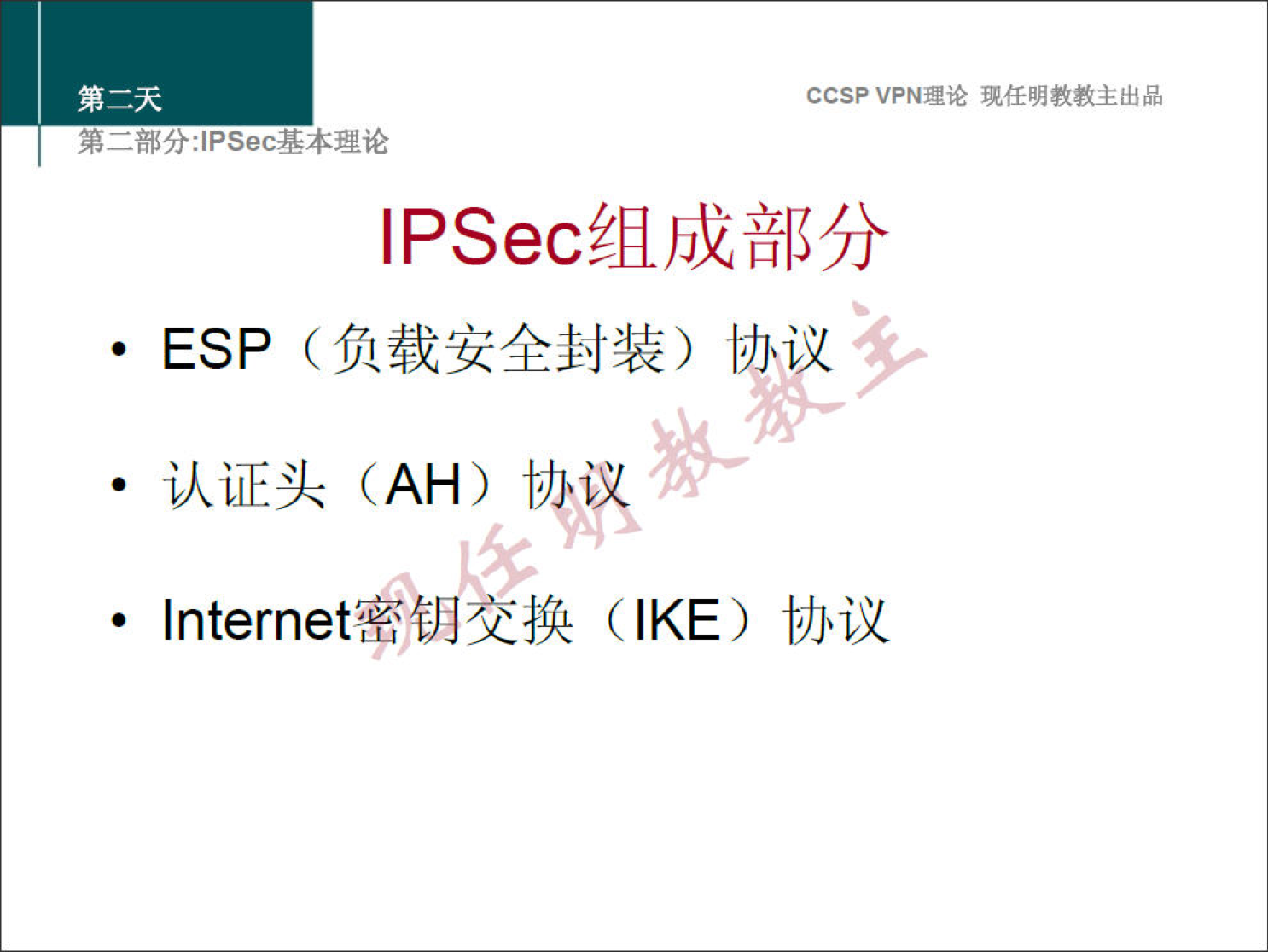 CCSPVPN 理 论 现 任 明 教 教 主 出 品 
弟 二 部 分 」 PSec 基 本 理 论 
IPSec 组 成 部 分 
ESP （ 负 载 安 全 封 装 ） 协 议 
· 认 证 头 (AH) 协 些 
· Internet 密 钥 交 换 (IKE) 协 议 