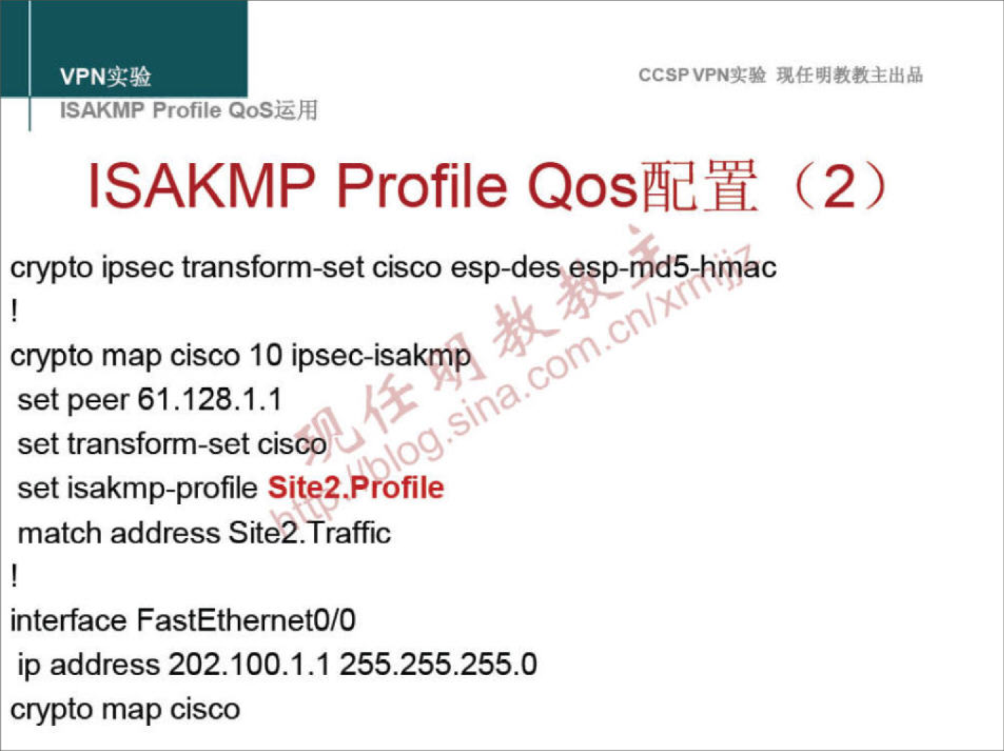 CCSPVPNN 
ISAKMP Profile QoSiZh4 
ISAKMP Profile (2) 
crypto ipsec transform-set cisco esp-des esp-Tld5-hmac 
crypto map cisco 10 ipsec-isakmPi 
set peer 61.128.1.1 
set transform-set cisco 
set isakmp-profile Site2.Profile 
match address Site2.Traffic 
interface FastEthemetO/O 
ip address 202.100.1.1 255.255.255.0 
crypto map cisco 