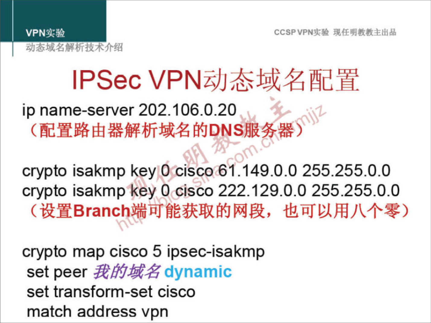 VPNæ* 
CCSPVPNN 
IPSec 
ip name-server 202.106.0.20 
crypto isakmp key d cisco 61.149.0.0 255.255.0.0 
crypto isakmp key cisco 222.129.0.0 255.255.0.0 
crypto map cisco 5 ipsec-isakmp 
set peer dynamic 
set transform-set cisco 
match address vpn 