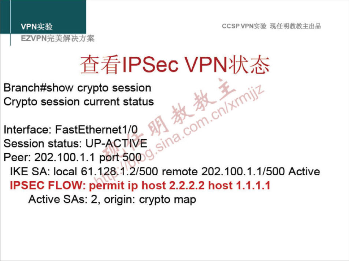 CCSPVPNN 
MIPSec VPNVUE 
Branch#show crypto session 
Crypto session current status 
Interface: FastEthernetI/O 
40 
Session status: UP-ACTIVE 
Peer: 202.100.1.1 port 500 
IKE SA: local 61.128, 1.2/500 remote 202.100.1.1/500 Active 
IPSEC FLOW: permit ip host 2.2.2.2 host 1.1.1.1 
Active SAS: 2, origin: crypto map 