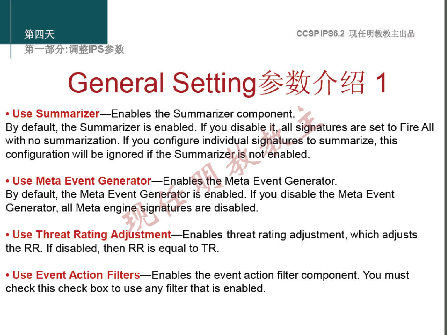 CCSPlPS6.2 
General 1 
• Use Summarizer—Enables the Summarizer component. 
By default, the Summarizer is enabled. If you disable it, all signatures are set to Fire All 
with no summarization. If you configure individual signatures to summarize, this 
configuration will be ignored if the Summarizer is not enabled. 
• Use Meta Event Generator—Enables the Meta Event Generator. 
By default, the Meta Event Generator iS enabled. If you disable the Meta Event 
Generator, all Meta engine si natures are disabled. 
• Use Threat Rating AdjUstment—Enables threat rating adjustment, which adjusts 
the RR. If disabled, then RR is equal to TR. 
• Use Event Action Filters—Enables the event action filter component. You must 
check this check box to use any filter that is enabled. 