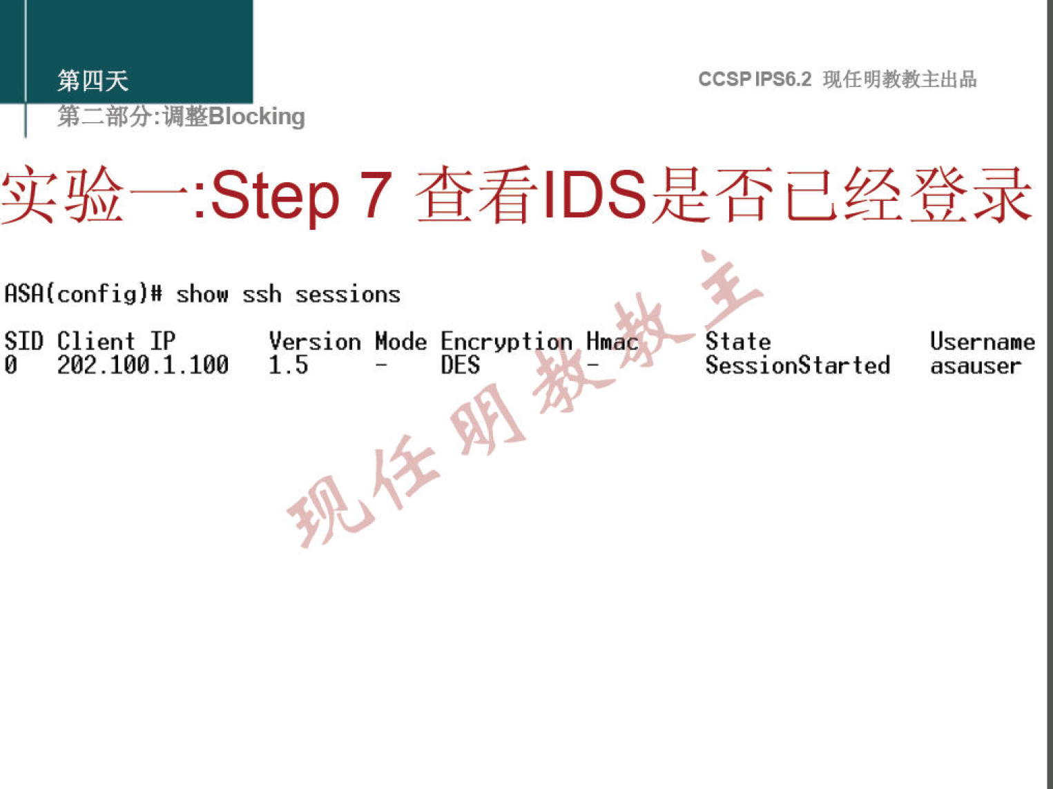 : "YBlocking 
:step 7 
show ssh sessions 
SID Client IP 
Version Mode Encrypt 
0 202.100.1.100 1.5 
DES 
Hna 
CCSPlPS6.2 
tate 
SessionStarted 
Username 
asauser 