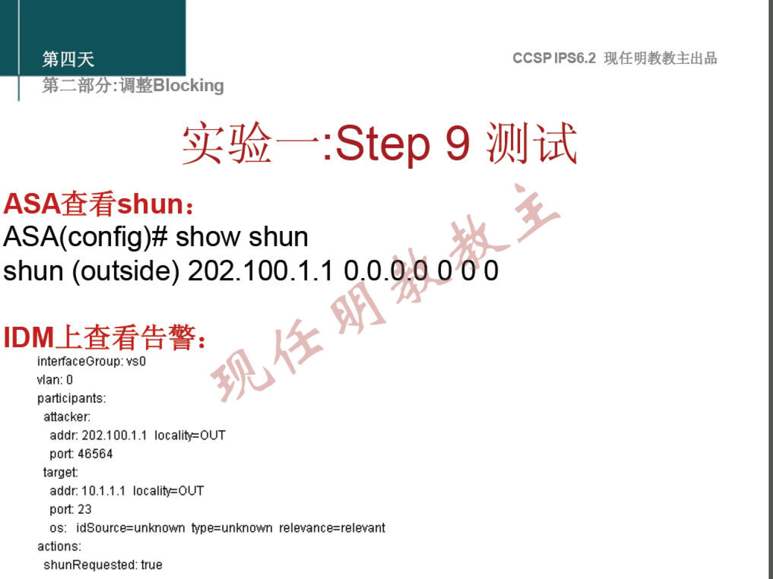 CCSPlPS6.2 
: "YBlocking 
:Step 9 illilJijt 
ASAfifishun: 
ASA(config)# show shun 
shun (outside) 202.100.1.1 0.0.9.@0 0 0 
interlaceGroup: vSO 
vlan: 0 
participants: 
attacker. 
addr. 202.100.1.1 localitFOUT 
port 46564 
target: 
addr: 10.1.1.1 localitFOtJT 
port: 23 
os: idSource=unknown relevance—relevant 
actions: 
shunRequested: true 