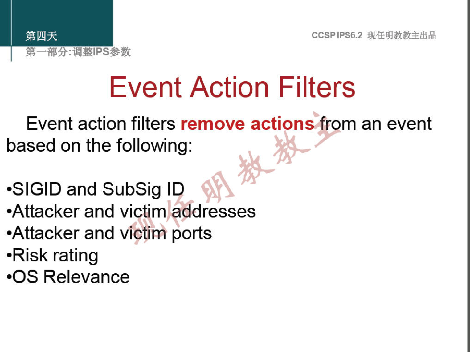 CCSPlPS6.2 
Event Action Filters 
Event action filters remove actions rom an event 
based on the following: 
.SIGID and SubSig IQ 
•Attacker and victim addresses 
•Attacker and viptinki ports 
•Risk rating 
•OS Relevance 