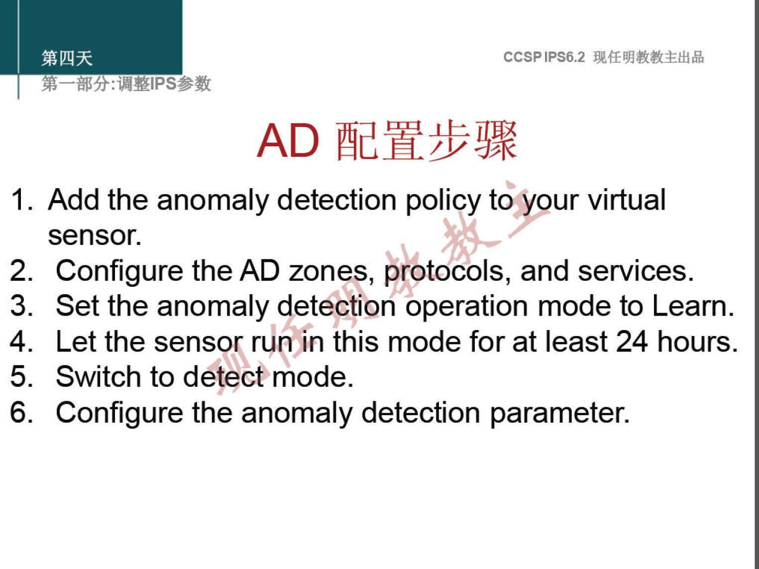 1. 
2. 
3. 
4. 
5. 
6. 
CCSPlPS6.2 
Add the anomaly detection policy to your virtual 
sensor. 
Configure the AD zones, Brotocols, and services. 
Set the anomaly detection operation mode to Learn. 
Let the sensor run in this mode for at least 24 hours. 
Switch to detect mode. 
Configure the anomaly detection parameter. 